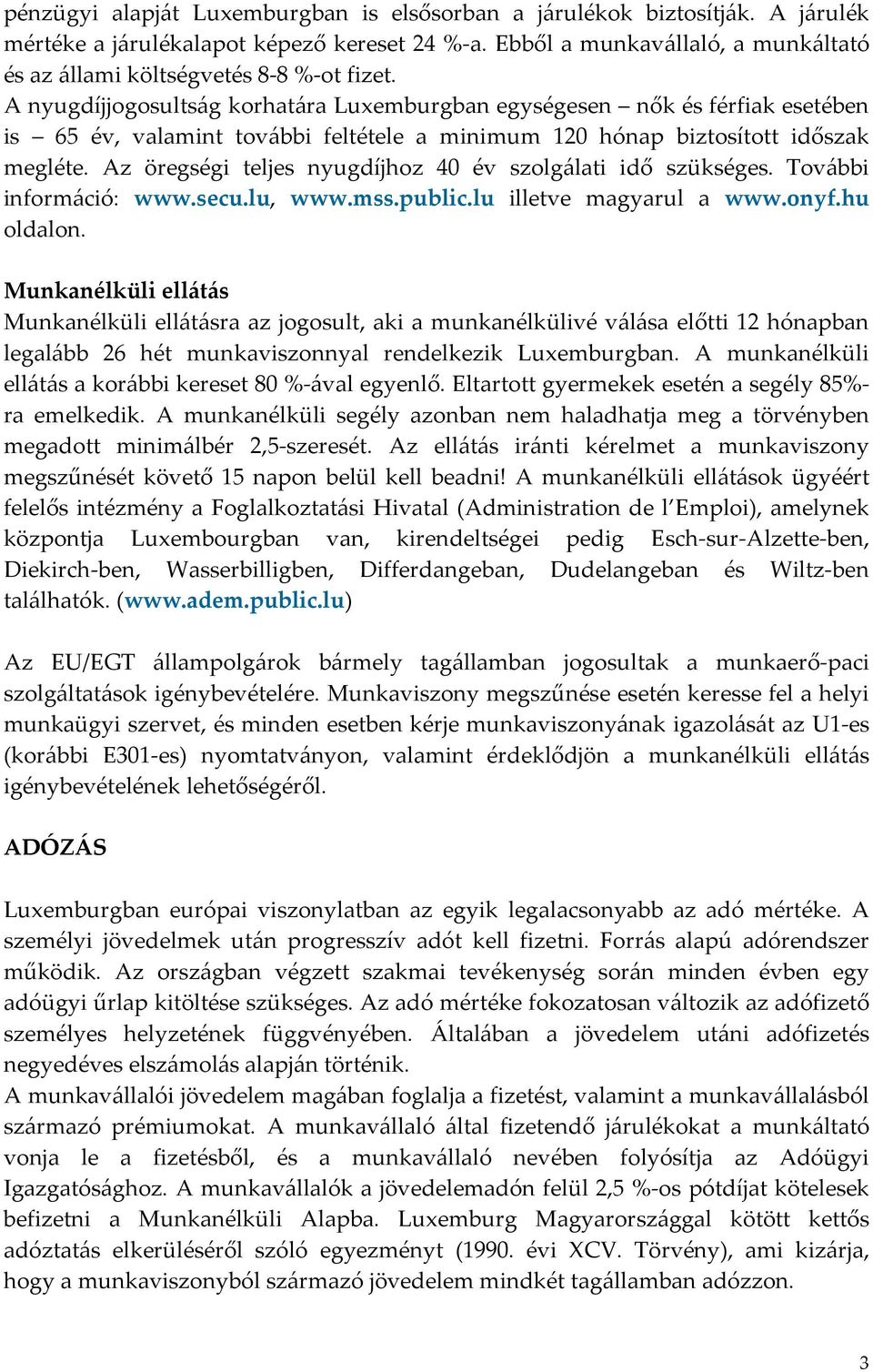 A nyugdíjjogosultság korhatára Luxemburgban egységesen nők és férfiak esetében is 65 év, valamint további feltétele a minimum 120 hónap biztosított időszak megléte.