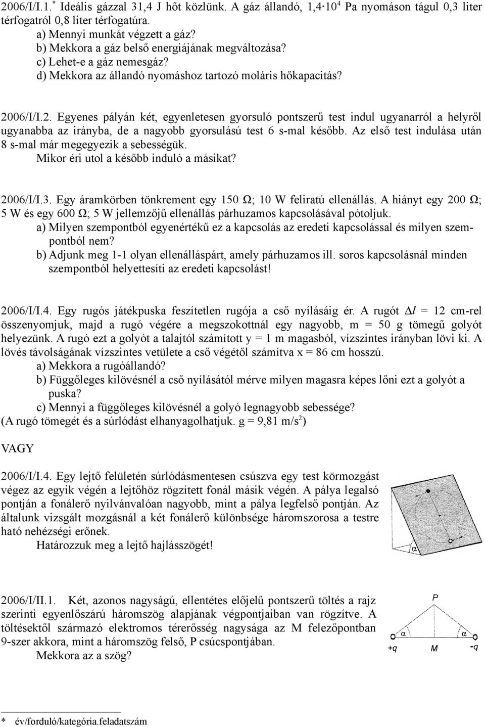 06/I/I.2. Egyenes pályán két, egyenletesen gyorsuló pontszerű test indul ugyanarról a helyről ugyanabba az irányba, de a nagyobb gyorsulású test 6 s-mal később.