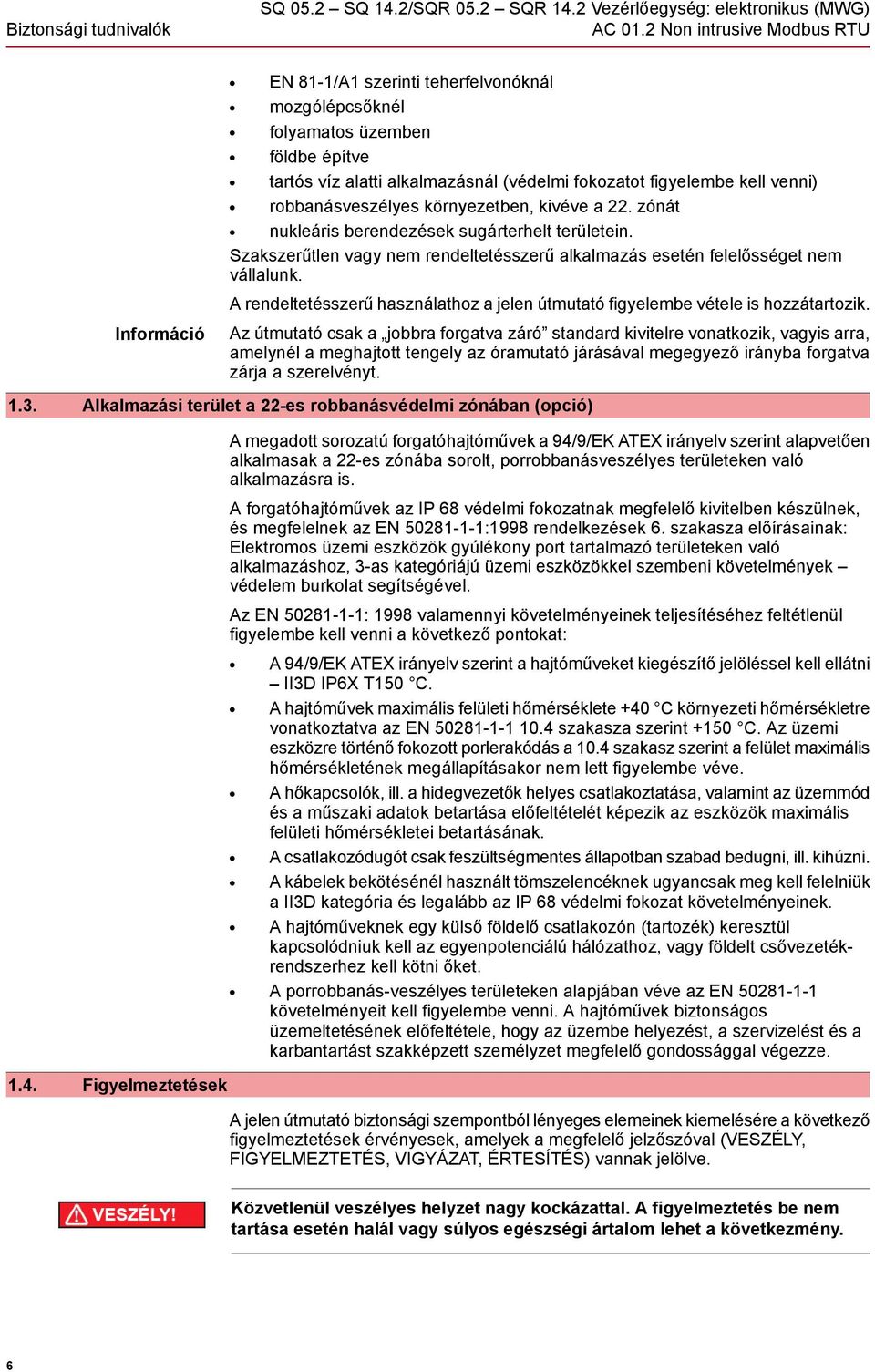 venni) robbanásveszélyes környezetben, kivéve a 22. zónát nukleáris berendezések sugárterhelt területein. Szakszerűtlen vagy nem rendeltetésszerű alkalmazás esetén felelősséget nem vállalunk.