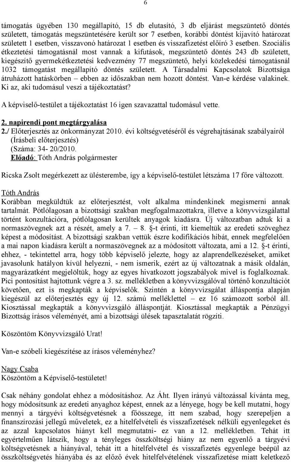 Szociális étkeztetési támogatásnál most vannak a kifutások, megszüntető döntés 243 db született, kiegészítő gyermekétkeztetési kedvezmény 77 megszüntető, helyi közlekedési támogatásnál 1032