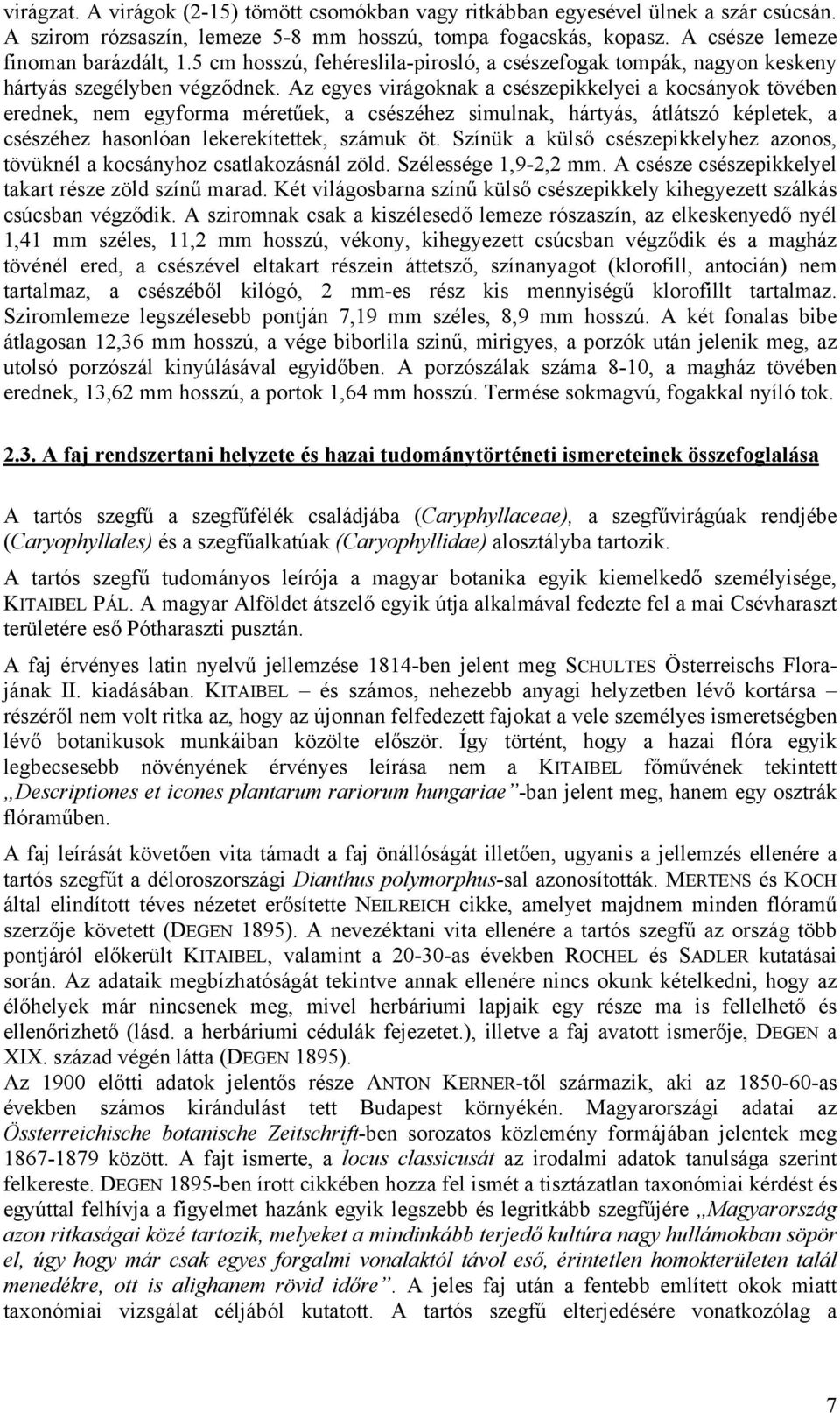 Az egyes virágoknak a csészepikkelyei a kocsányok tövében erednek, nem egyforma méretűek, a csészéhez simulnak, hártyás, átlátszó képletek, a csészéhez hasonlóan lekerekítettek, számuk öt.