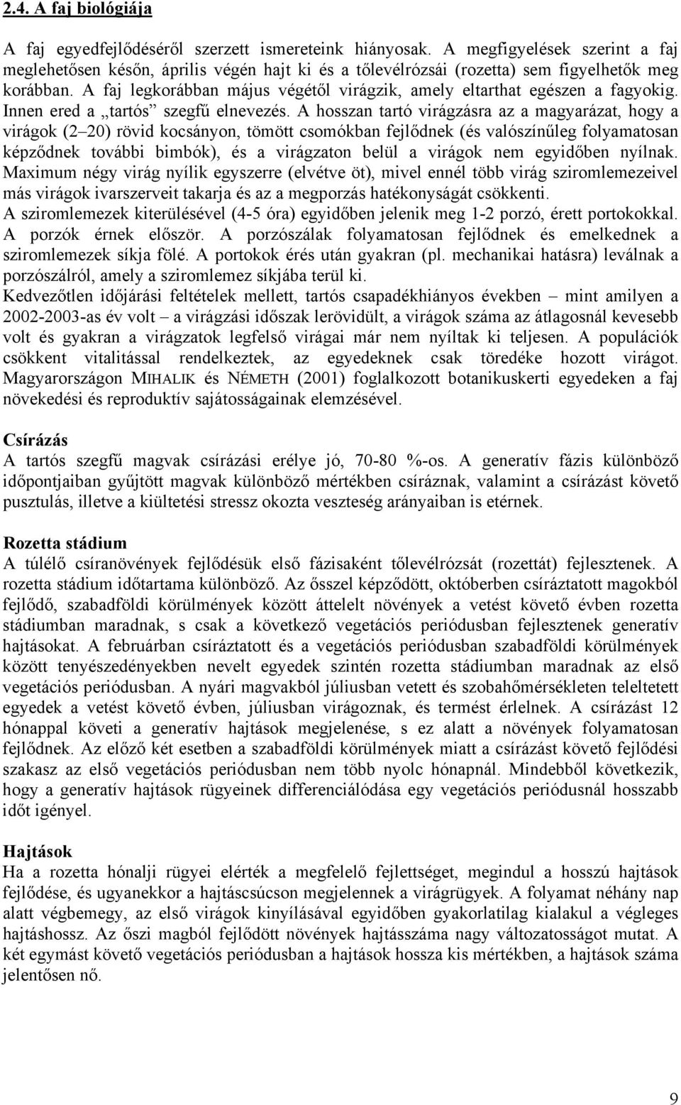 A faj legkorábban május végétől virágzik, amely eltarthat egészen a fagyokig. Innen ered a tartós szegfű elnevezés.