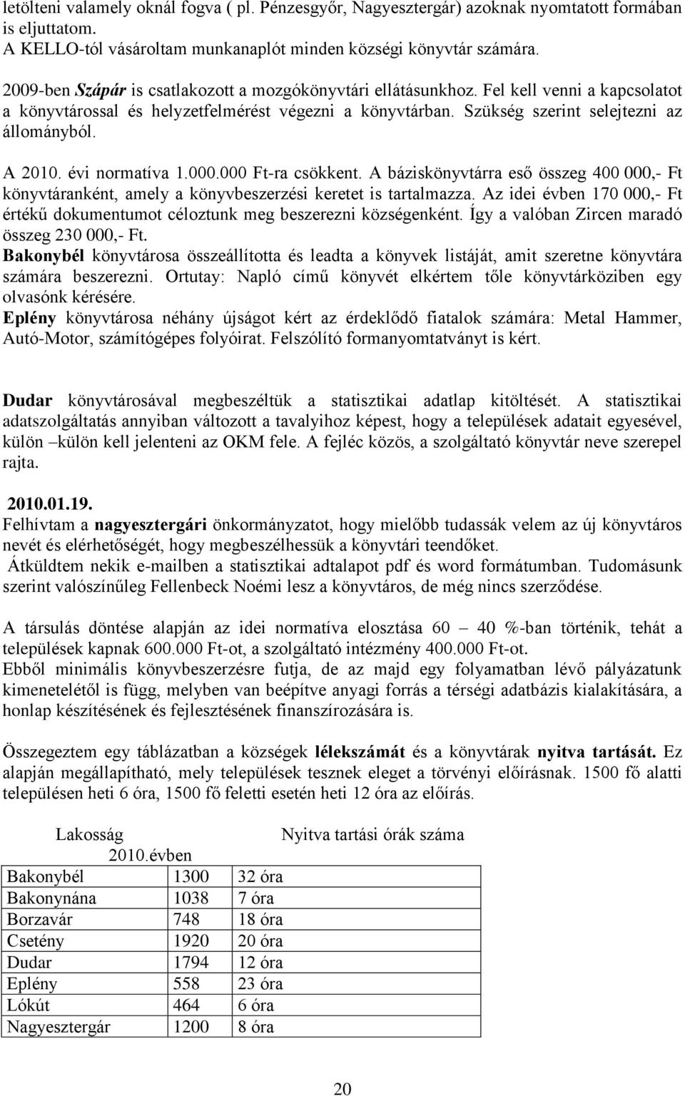 A 2010. évi normatíva 1.000.000 Ft-ra csökkent. A báziskönyvtárra eső összeg 400 000,- Ft könyvtáranként, amely a könyvbeszerzési keretet is tartalmazza.