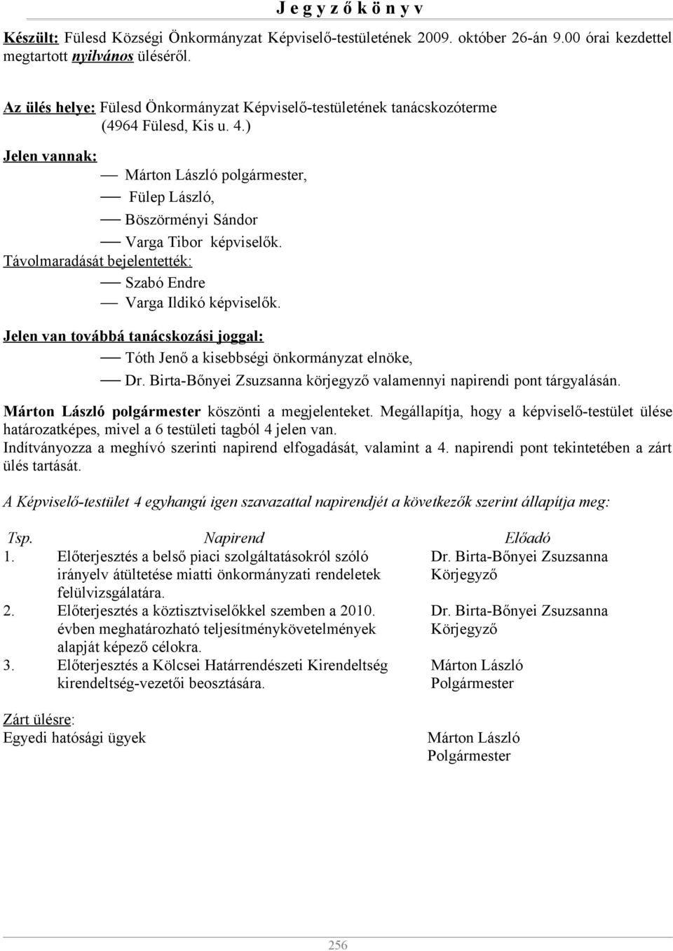 Távolmaradását bejelentették: Szabó Endre Varga Ildikó képviselők. Jelen van továbbá tanácskozási joggal: Tóth Jenő a kisebbségi önkormányzat elnöke, Dr.