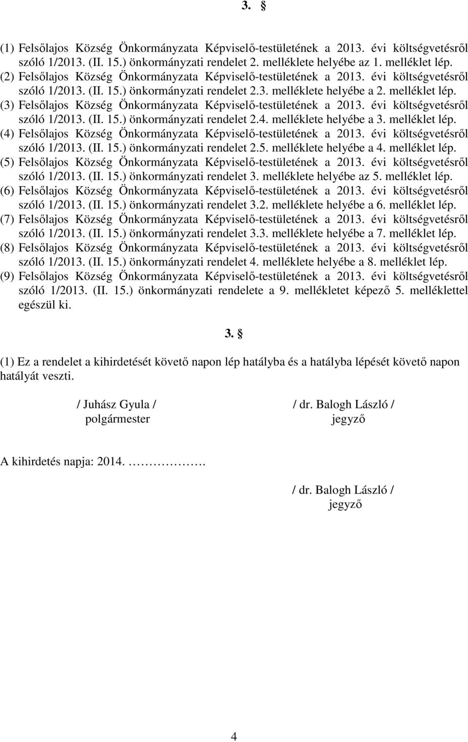 (3) Felsılajos Község Önkormányzata Képviselı-testületének a 2013. évi költségvetésrıl szóló 1/2013. (II. 15.) önkormányzati rendelet 2.4. melléklete helyébe a 3. melléklet lép.