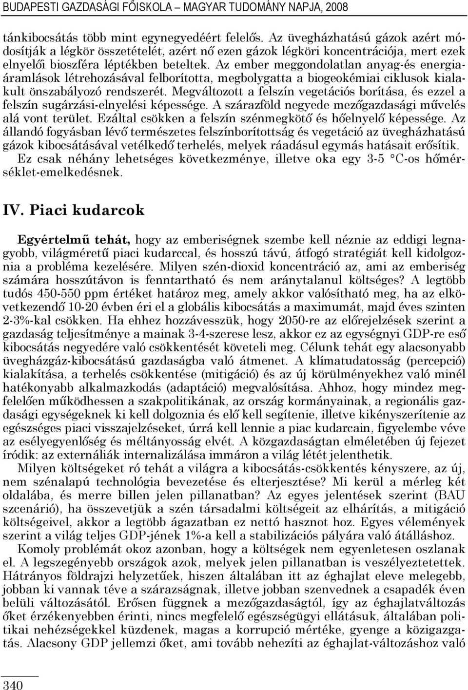 Az ember meggondolatlan anyag-és energiaáramlások létrehozásával felborította, megbolygatta a biogeokémiai ciklusok kialakult önszabályozó rendszerét.