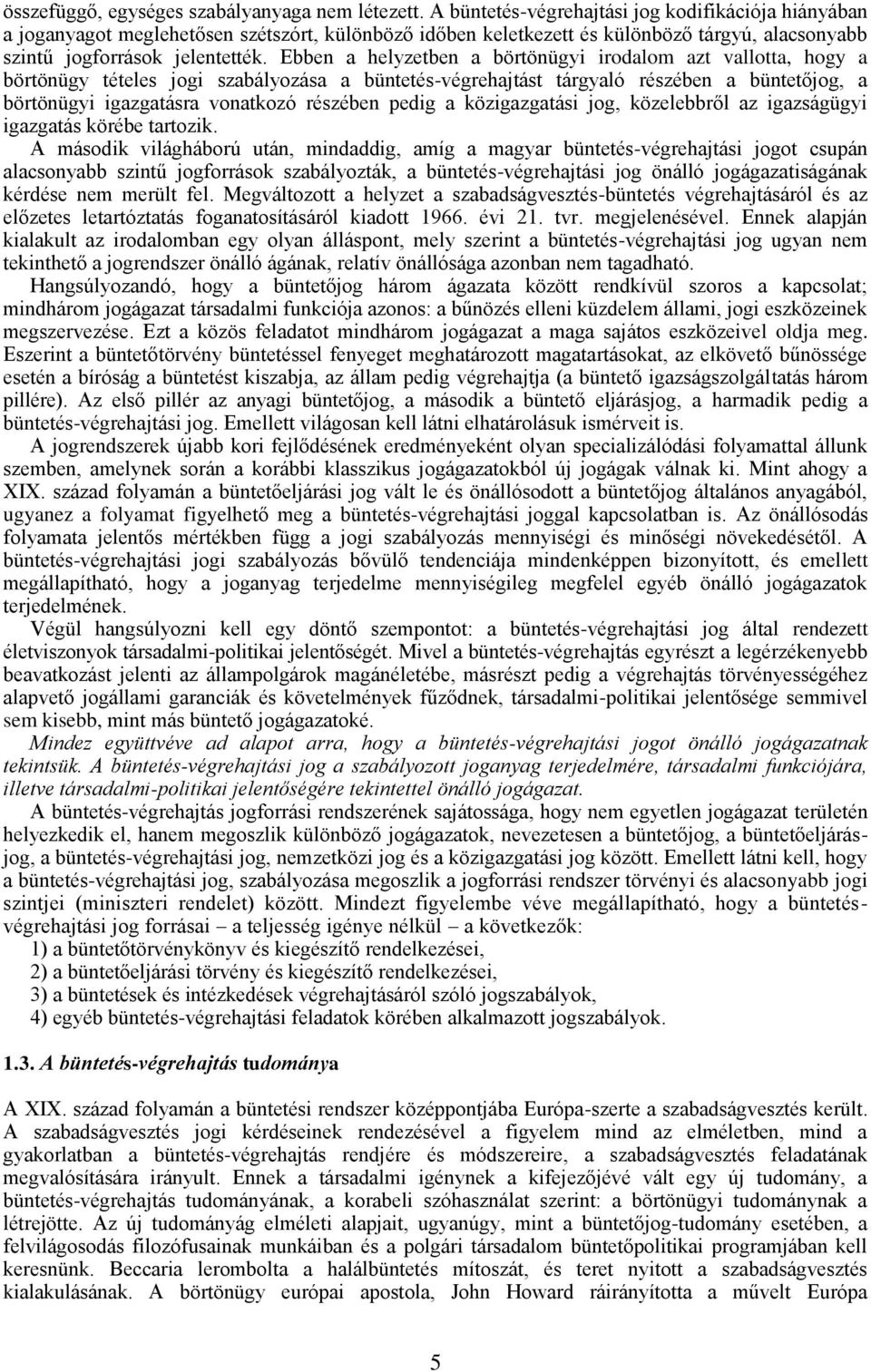 Ebben a helyzetben a börtönügyi irodalom azt vallotta, hogy a börtönügy tételes jogi szabályozása a büntetés-végrehajtást tárgyaló részében a büntetőjog, a börtönügyi igazgatásra vonatkozó részében