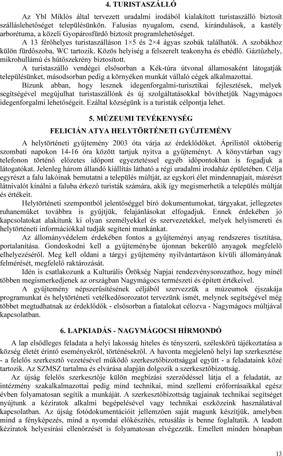 A szobákhoz külön fürdőszoba, WC tartozik. Közös helyiség a felszerelt teakonyha és ebédlő. Gáztűzhely, mikrohullámú és hűtőszekrény biztosított.