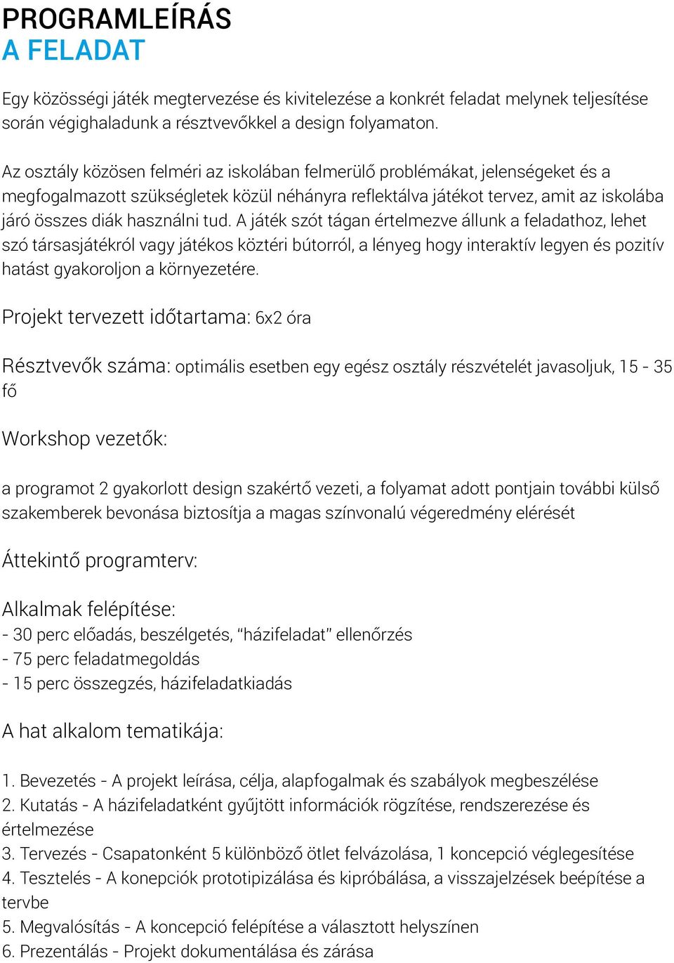 A játék szót tágan értelmezve állunk a feladathoz, lehet szó társasjátékról vagy játékos köztéri bútorról, a lényeg hogy interaktív legyen és pozitív hatást gyakoroljon a környezetére.