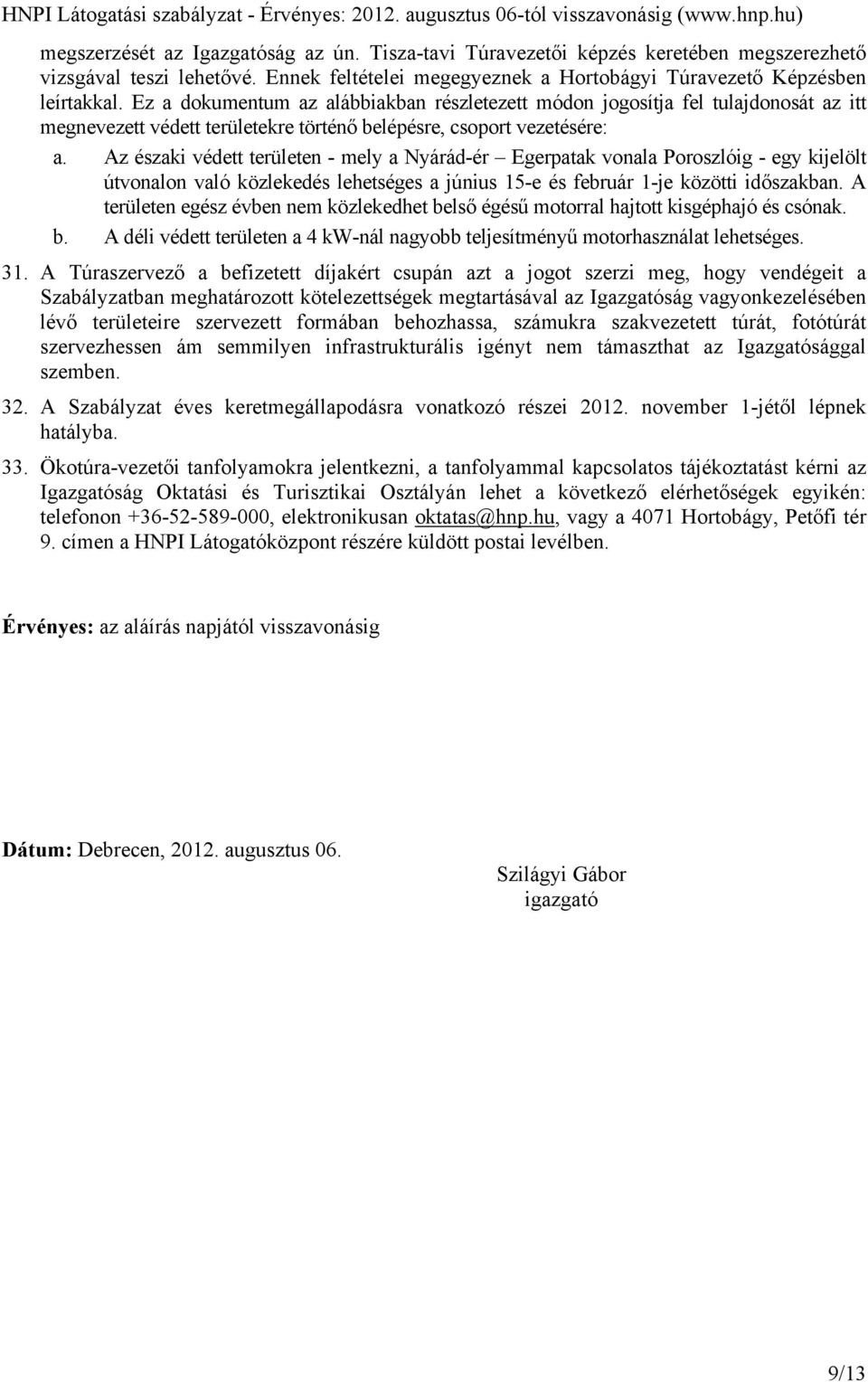 Az északi védett területen - mely a Nyárád-ér Egerpatak vonala Poroszlóig - egy kijelölt útvonalon való közlekedés lehetséges a június 15-e és február 1-je közötti időszakban.