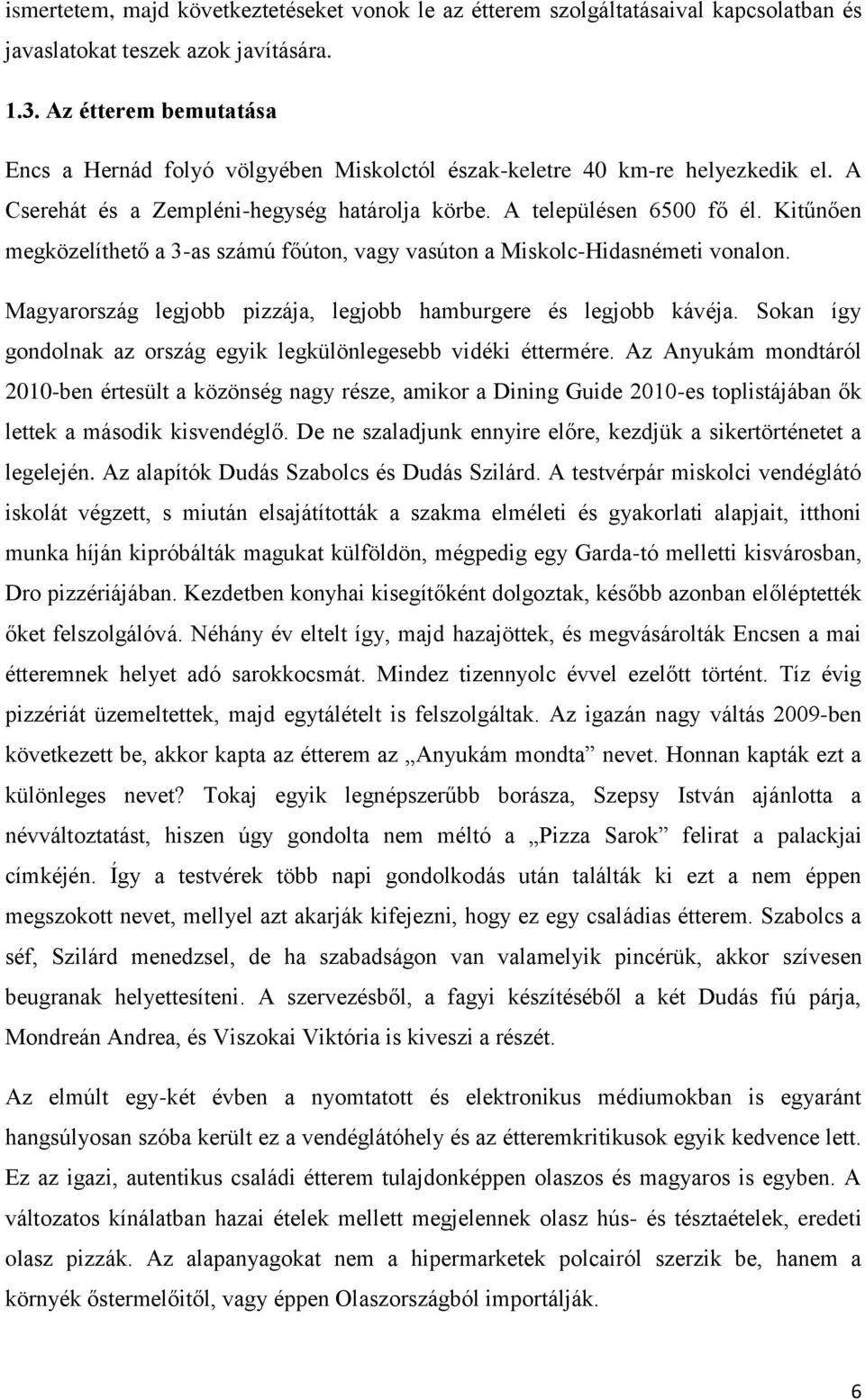 Kitűnően megközelíthető a 3-as számú főúton, vagy vasúton a Miskolc-Hidasnémeti vonalon. Magyarország legjobb pizzája, legjobb hamburgere és legjobb kávéja.