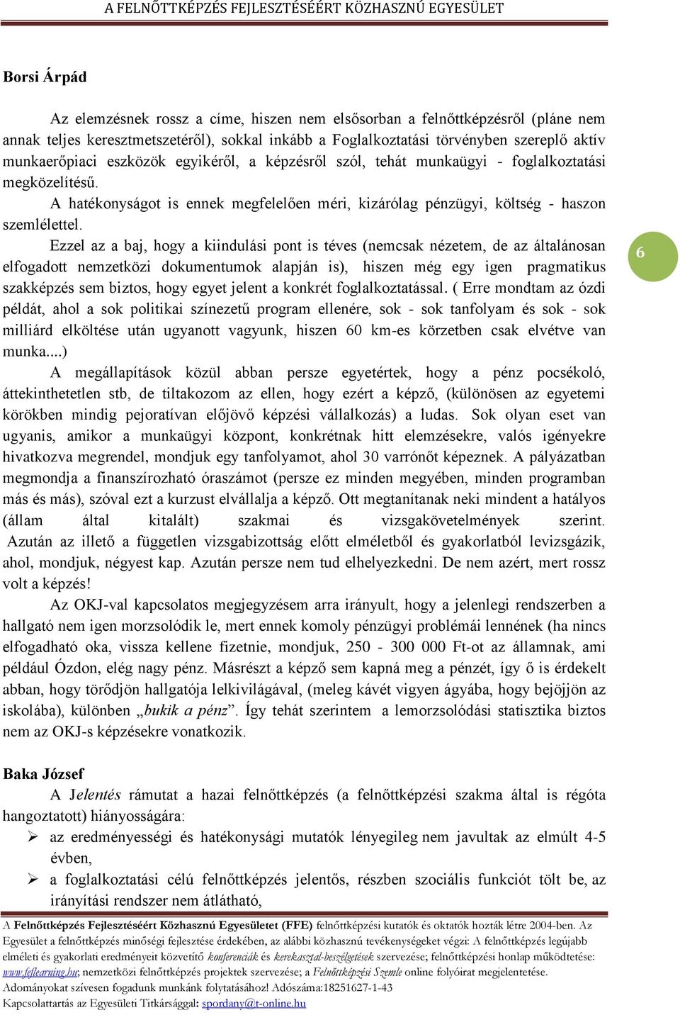 Ezzel az a baj, hogy a kiindulási pont is téves (nemcsak nézetem, de az általánosan elfogadott nemzetközi dokumentumok alapján is), hiszen még egy igen pragmatikus szakképzés sem biztos, hogy egyet