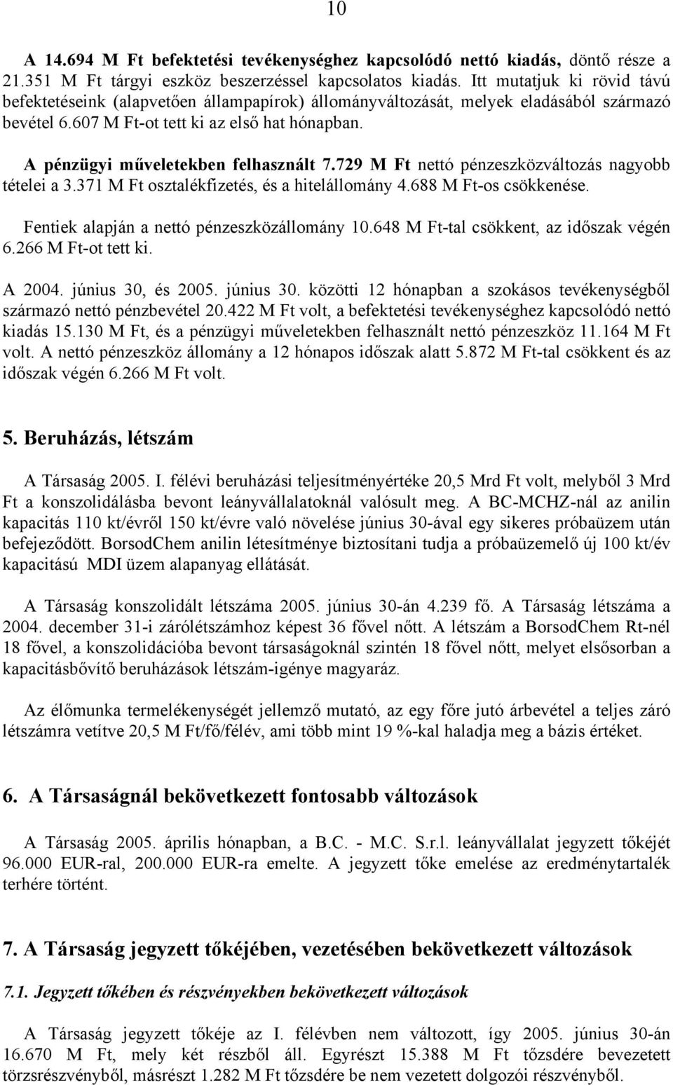 A pénzügyi műveletekben felhasznált 7.729 M Ft nettó pénzeszközváltozás nagyobb tételei a 3.371 M Ft osztalékfizetés, és a hitelállomány 4.688 M Ft-os csökkenése.