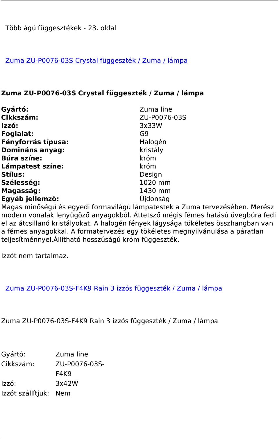 Halogén Domináns kristály Búra színe: króm Lámpatest színe: króm Stílus: Design Szélesség: 1020 mm Magasság: 1430 mm Egyéb jellemző: Újdonság Magas minőségű és egyedi formavilágú lámpatestek a Zuma