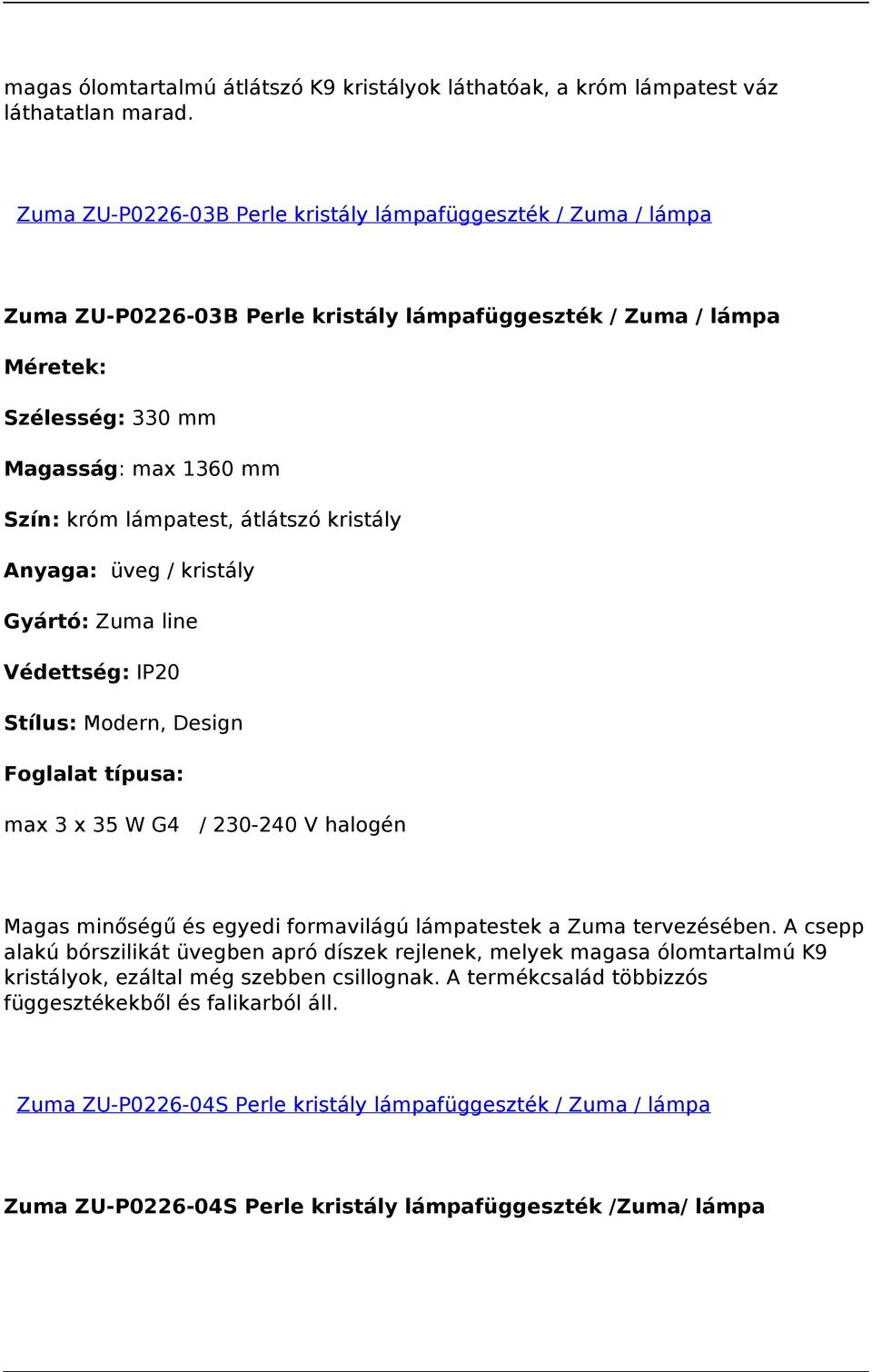 átlátszó kristály Anyaga: üveg / kristály Védettség: IP20 Stílus: Modern, Design Foglalat típusa: max 3 x 35 W G4 / 230-240 V halogén Magas minőségű és egyedi formavilágú lámpatestek a Zuma