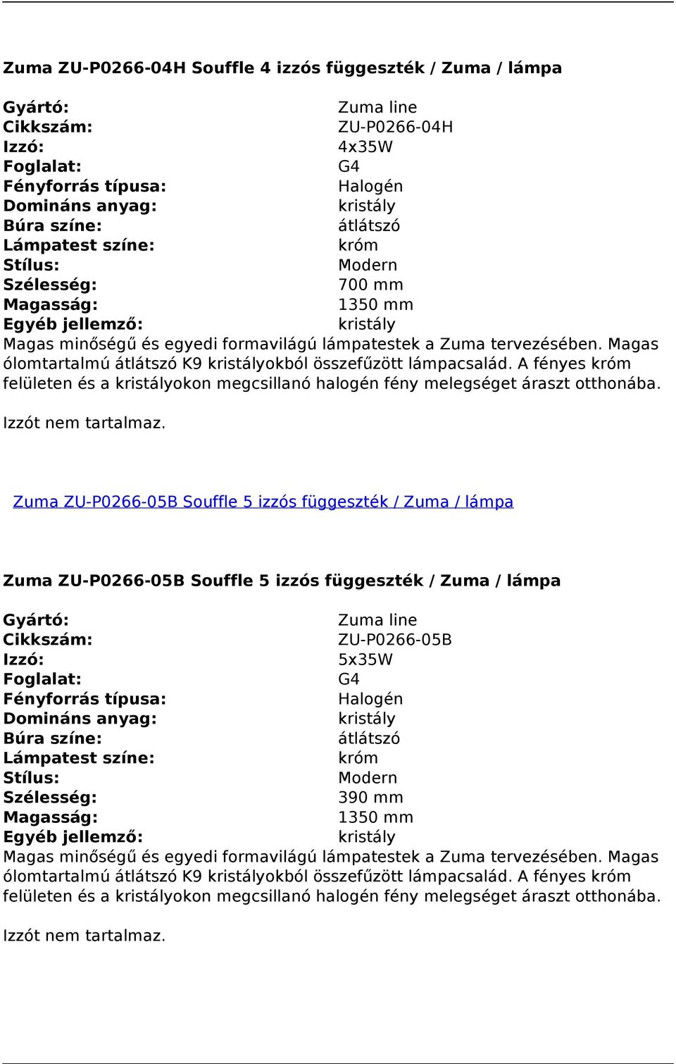 Magas ólomtartalmú átlátszó K9 kristályokból összefűzött lámpacsalád. A fényes króm felületen és a kristályokon megcsillanó halogén fény melegséget áraszt otthonába. Izzót nem tartalmaz.