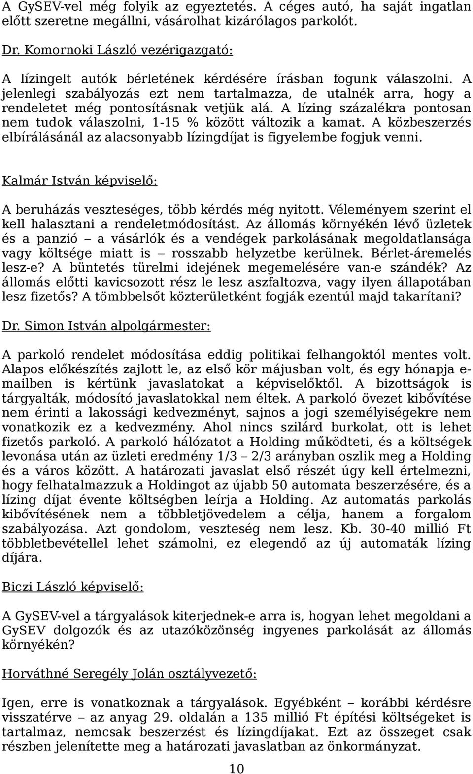 A jelenlegi szabályozás ezt nem tartalmazza, de utalnék arra, hogy a rendeletet még pontosításnak vetjük alá. A lízing százalékra pontosan nem tudok válaszolni, 1-15 % között változik a kamat.