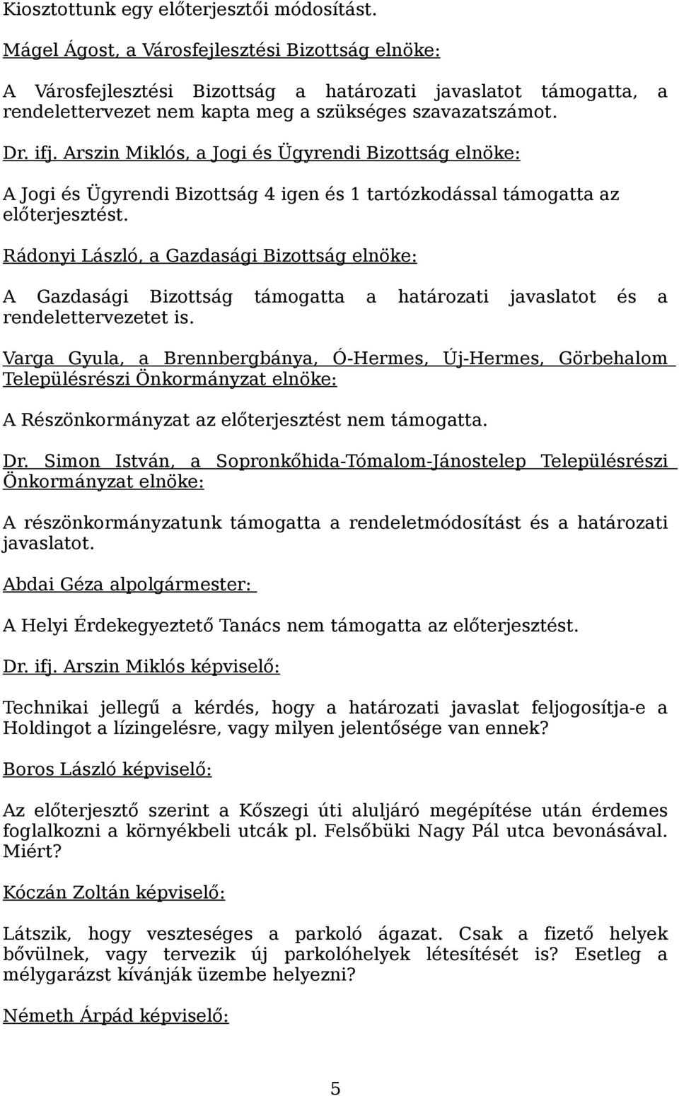 Arszin Miklós, a Jogi és Ügyrendi Bizottság elnöke: A Jogi és Ügyrendi Bizottság 4 igen és 1 tartózkodással támogatta az előterjesztést.