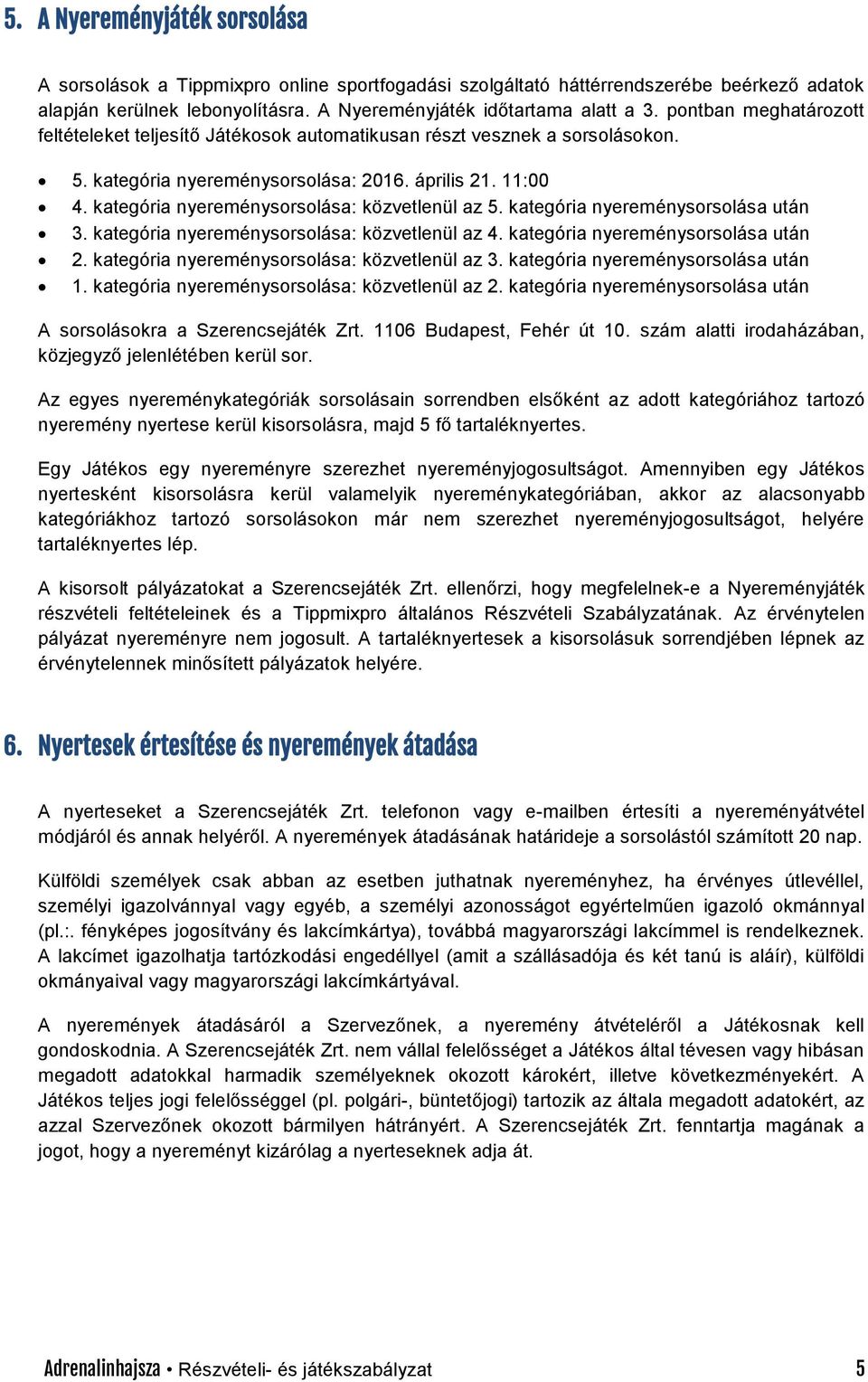 kategória nyereménysorsolása: közvetlenül az 5. kategória nyereménysorsolása után 3. kategória nyereménysorsolása: közvetlenül az 4. kategória nyereménysorsolása után 2.