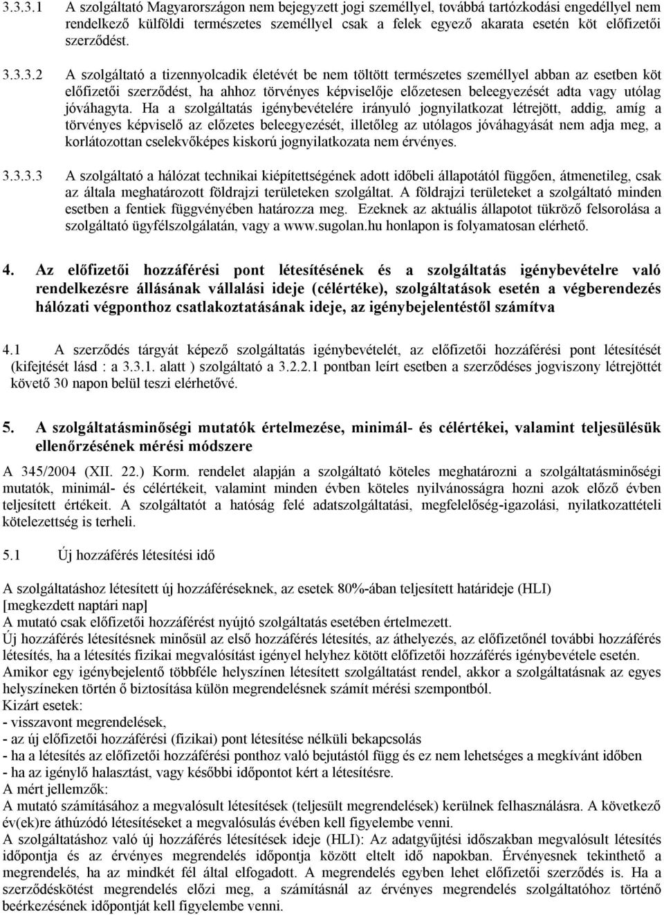 3.3.2 A szolgáltató a tizennyolcadik életévét be nem töltött természetes személlyel abban az esetben köt előfizetői szerződést, ha ahhoz törvényes képviselője előzetesen beleegyezését adta vagy