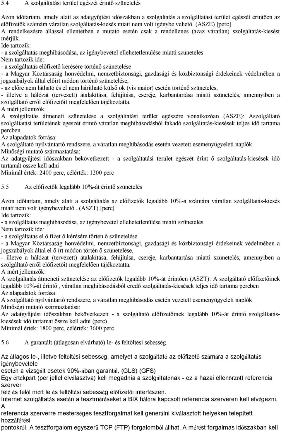 Ide tartozik: - a szolgáltatás meghibásodása, az igénybevétel ellehetetlenülése miatti szünetelés Nem tartozik ide: - a szolgáltatás előfizető kérésére történő szünetelése - a Magyar Köztársaság