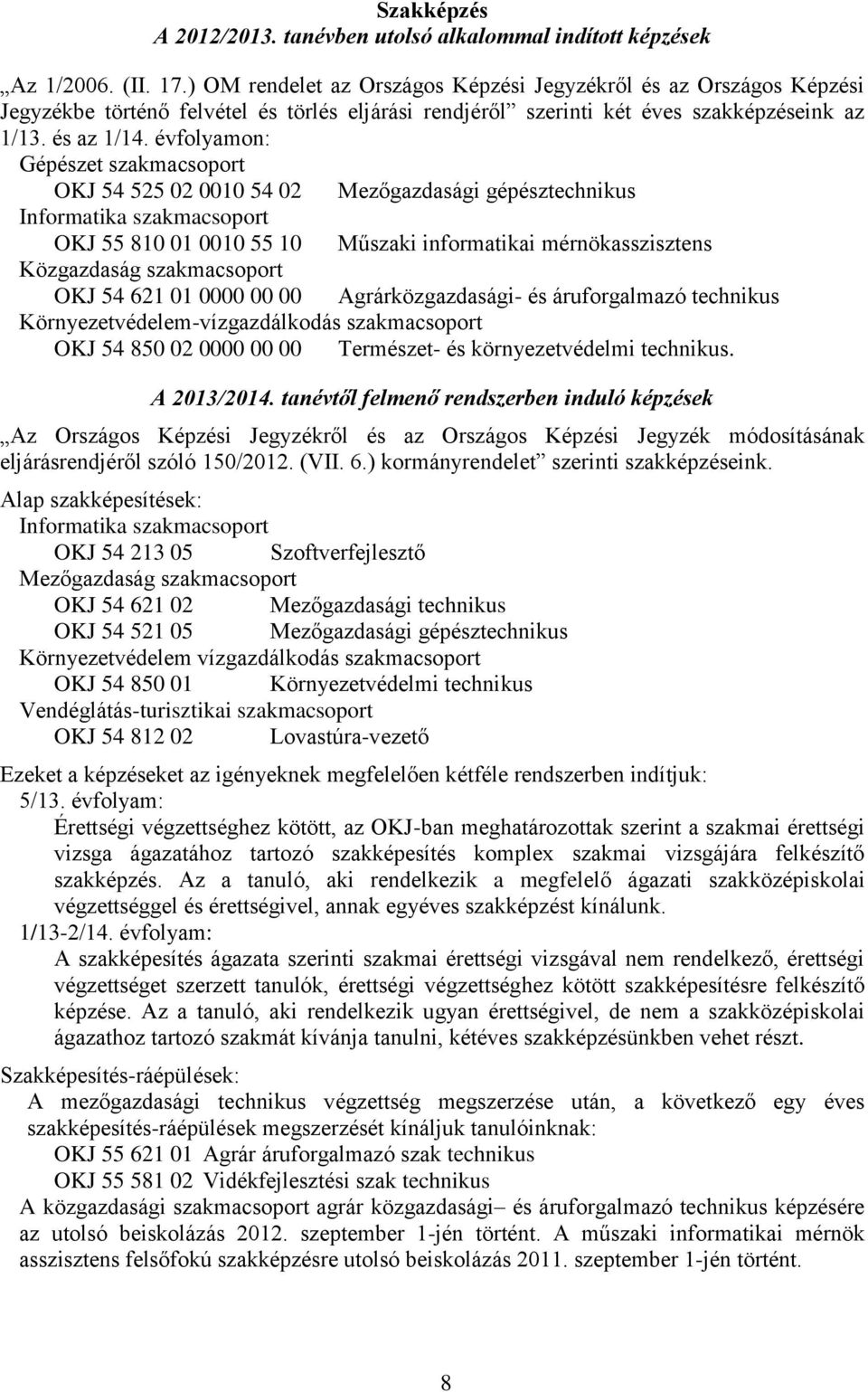 évfolyamon: Gépészet szakmacsoport OKJ 54 525 02 0010 54 02 Mezőgazdasági gépésztechnikus Informatika szakmacsoport OKJ 55 810 01 0010 55 10 Műszaki informatikai mérnökasszisztens Közgazdaság