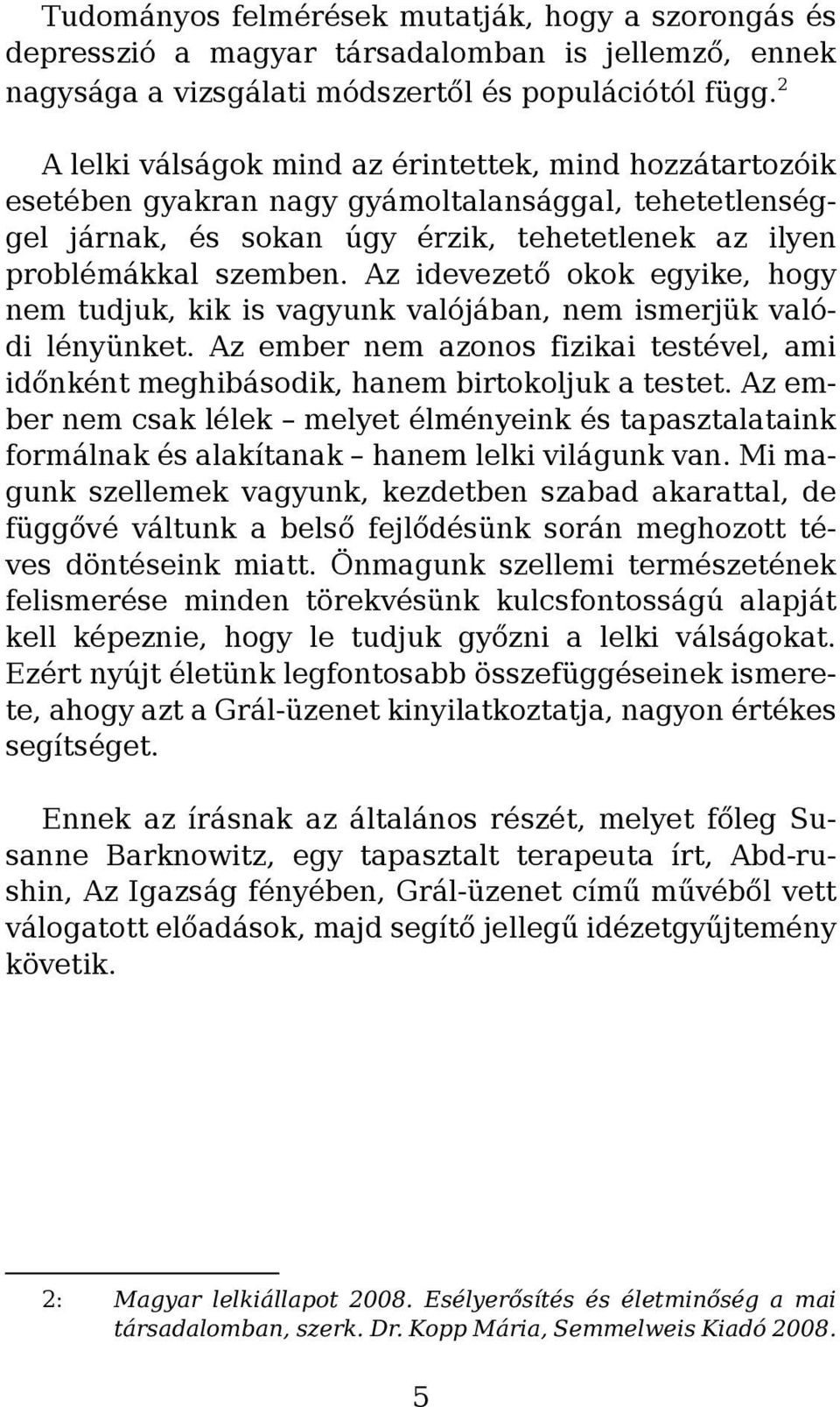 Az idevezető okok egyike, hogy nem tudjuk, kik is vagyunk valójában, nem ismerjük valódi lényünket. Az ember nem azonos fizikai testével, ami időnként meghibásodik, hanem birtokoljuk a testet.