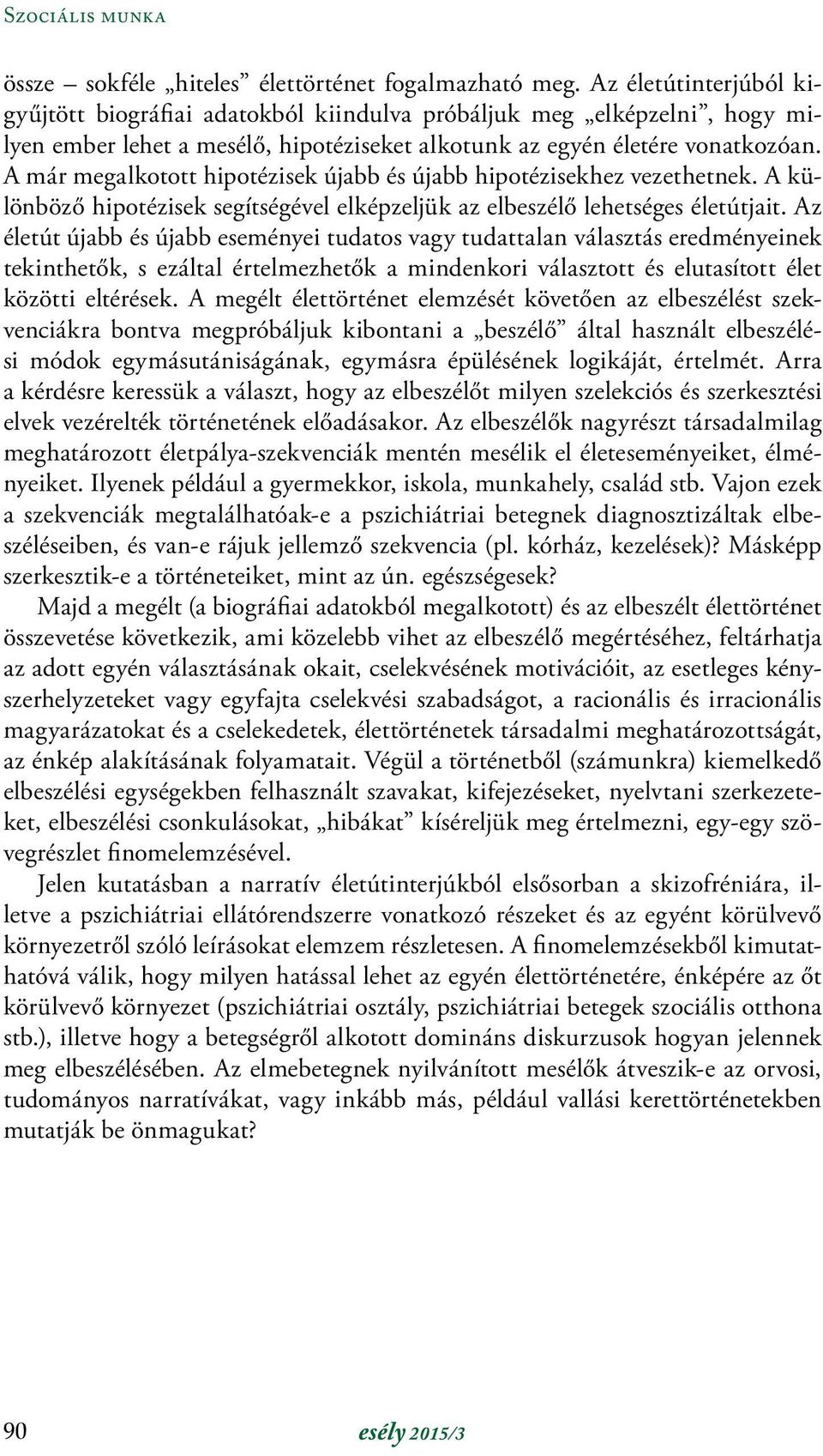 A már megalkotott hipotézisek újabb és újabb hipotézisekhez vezethetnek. A különböző hipotézisek segítségével elképzeljük az elbeszélő lehetséges életútjait.