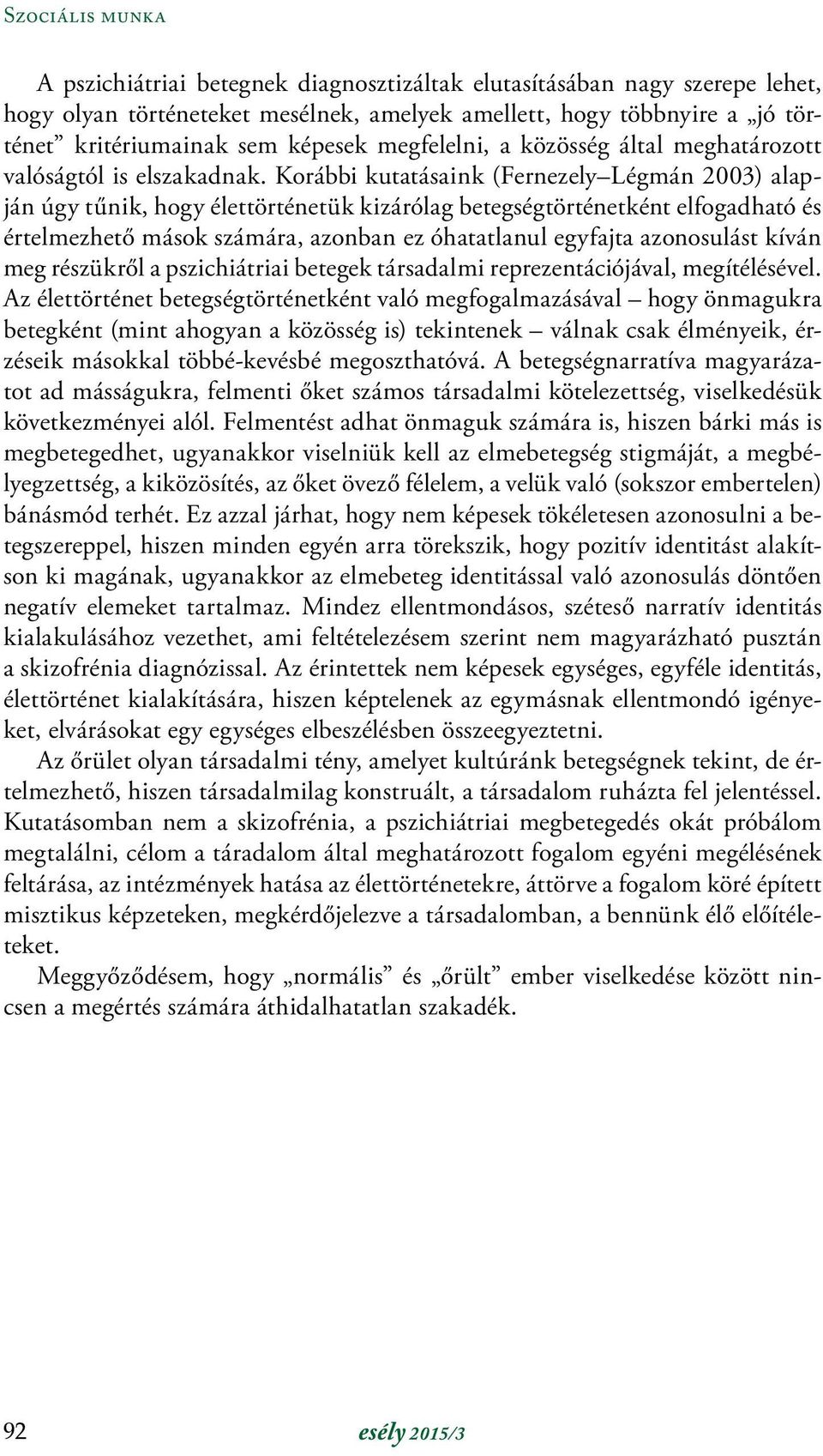 Korábbi kutatásaink (Fernezely Légmán 2003) alapján úgy tűnik, hogy élettörténetük kizárólag betegségtörténetként elfogadható és értelmezhető mások számára, azonban ez óhatatlanul egyfajta