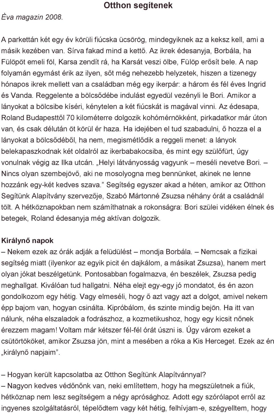 A nap folyamán egymást érik az ilyen, sőt még nehezebb helyzetek, hiszen a tizenegy hónapos ikrek mellett van a családban még egy ikerpár: a három és fél éves Ingrid és Vanda.