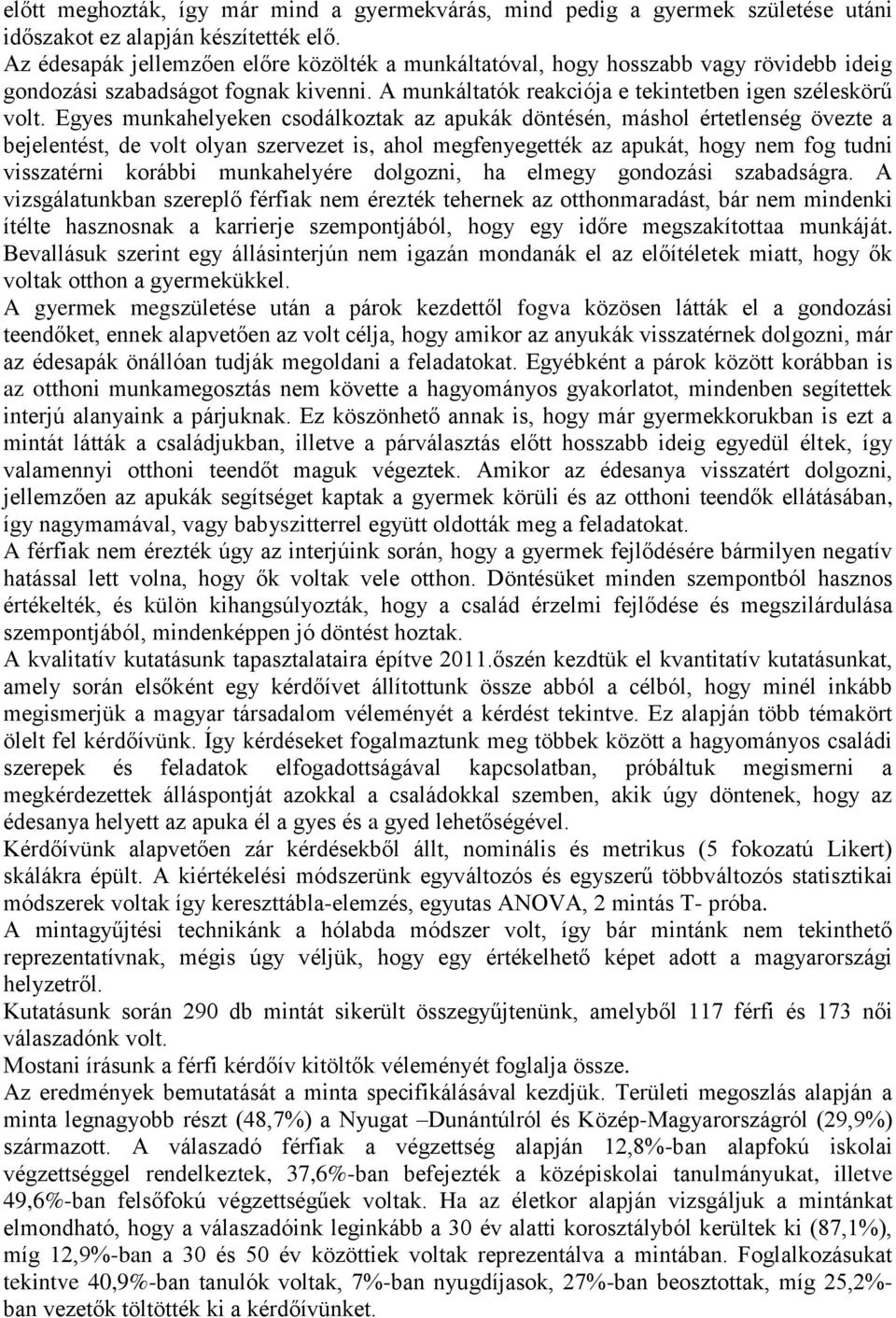 Egyes munkahelyeken csodálkoztak az apukák döntésén, máshol értetlenség övezte a bejelentést, de volt olyan szervezet is, ahol megfenyegették az apukát, hogy nem fog tudni visszatérni korábbi