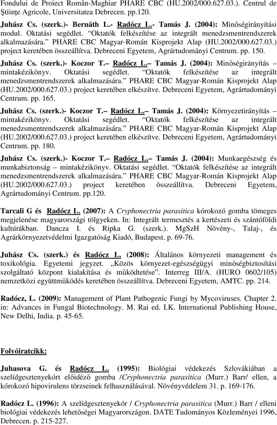 ) project keretében összeállítva. Debreceni Egyetem, Agrártudományi Centrum. pp. 150. Juhász Cs. (szerk.)- Koczor T. Radócz L. Tamás J. (2004): Minıségirányítás mintakézikönyv. Oktatási segédlet.