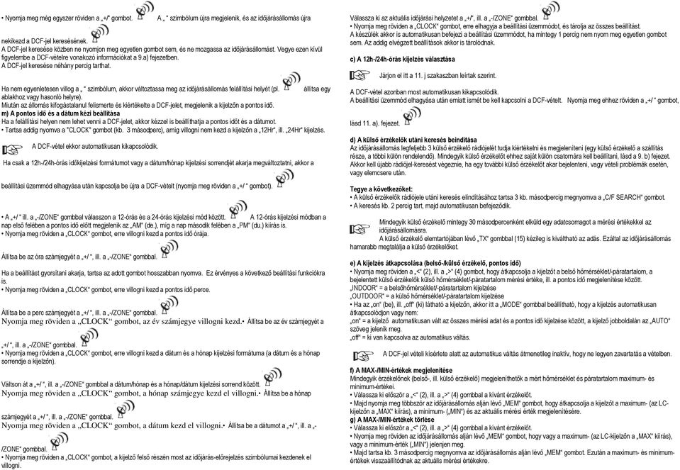 A DCF-jel keresése néhány percig tarthat. Ha nem egyenletesen villog a szimbólum, akkor változtassa meg az időjárásállomás felállítási helyét (pl. állítsa egy ablakhoz vagy hasonló helyre).