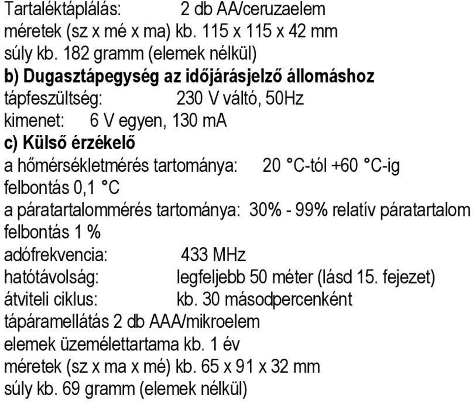 hőmérsékletmérés tartománya: 20 C-tól +60 C-ig felbontás 0,1 C a páratartalommérés tartománya: 30% - 99% relatív páratartalom felbontás 1 % adófrekvencia: 433