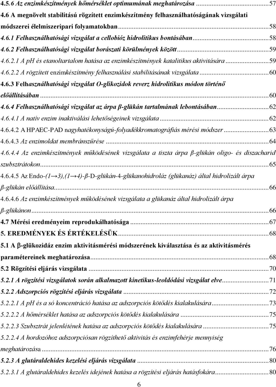 .. 59 4.6.2.2 A rögzített enzimkészítmény felhasználási stabilitásának vizsgálata... 60 4.6.3 Felhasználhatósági vizsgálat O-glikozidok reverz hidrolitikus módon történő előállításában... 60 4.6.4 Felhasználhatósági vizsgálat az árpa β-glükán tartalmának lebontásában.