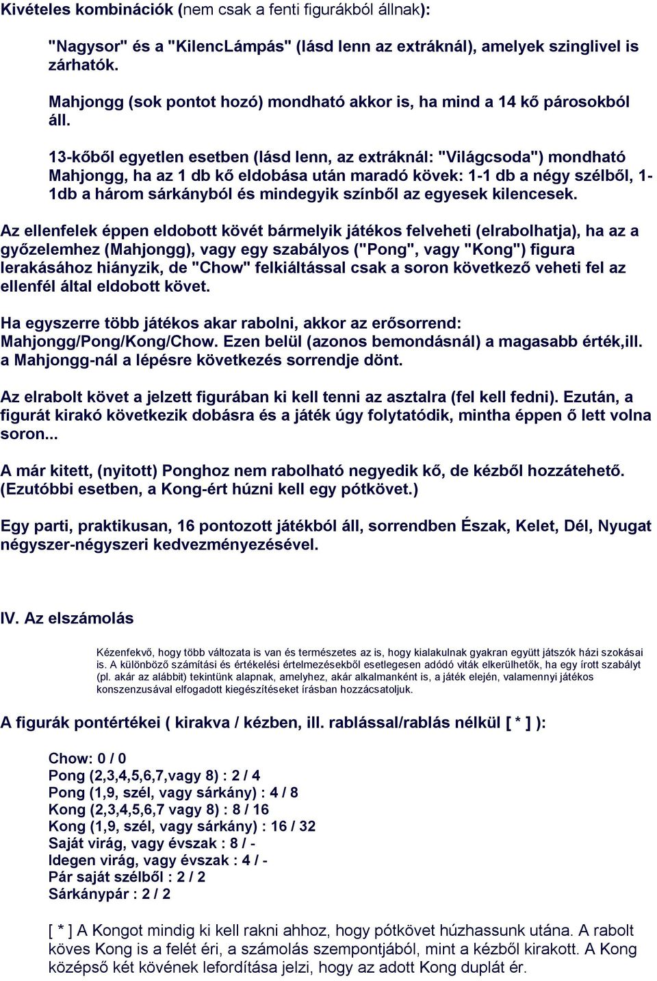 13-kőből egyetlen esetben (lásd lenn, az extráknál: "Világcsoda") mondható Mahjongg, ha az 1 db kő eldobása után maradó kövek: 1-1 db a négy szélből, 1-1db a három sárkányból és mindegyik színből az