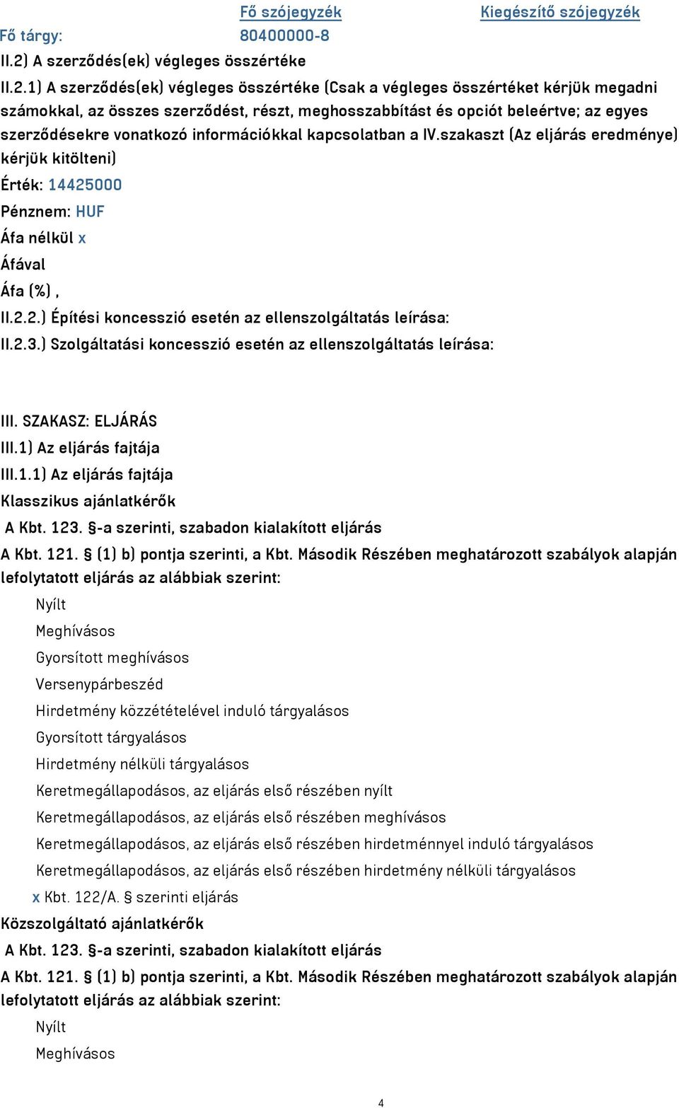 1) A szerződés(ek) végleges összértéke (Csak a végleges összértéket kérjük megadni számokkal, az összes szerződést, részt, meghosszabbítást és opciót beleértve; az egyes szerződésekre vonatkozó