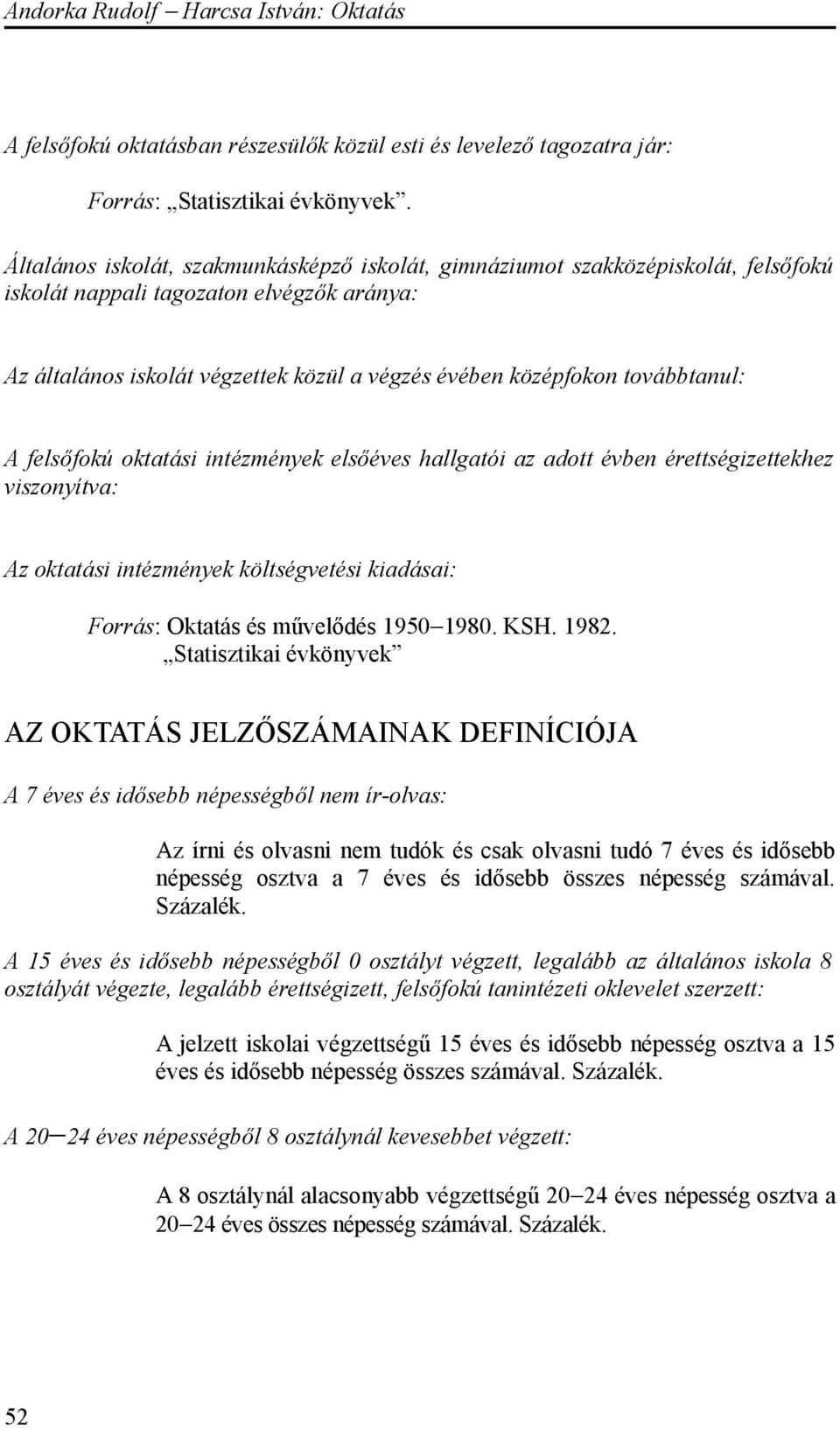 továbbtanul: A felsőfokú oktatási intézmények elsőéves hallgatói az adott évben érettségizettekhez viszonyítva: Az oktatási intézmények költségvetési kiadásai: Forrás: Oktatás és művelődés 1950 1980.