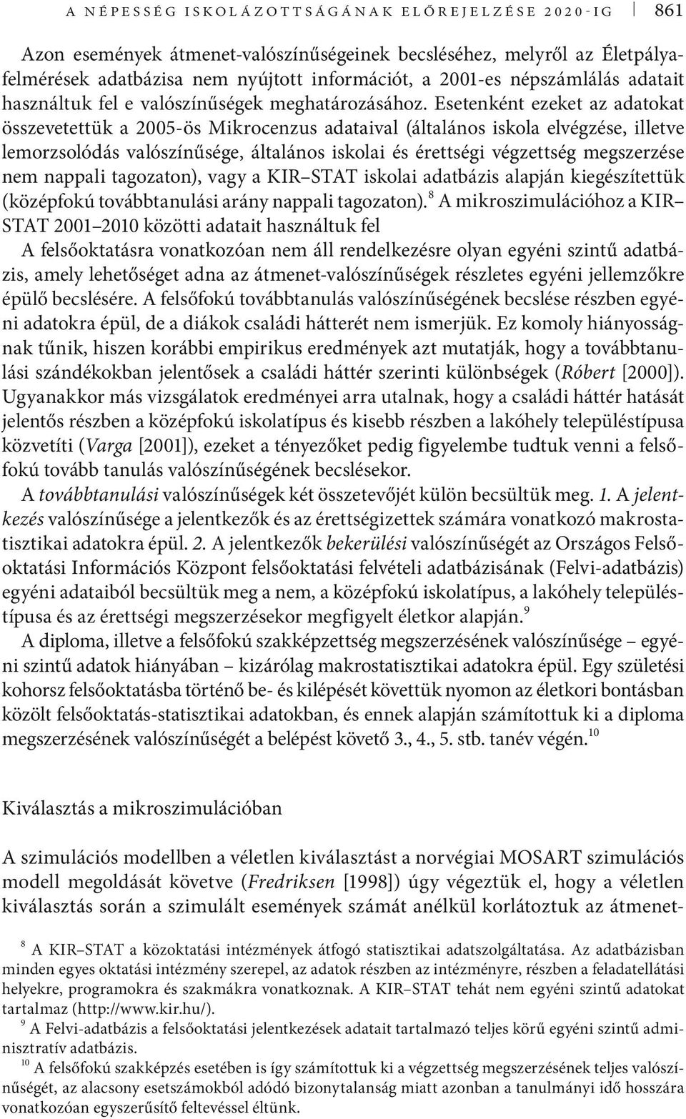 Esetenként ezeket az adatokat összevetettük a 2005-ös Mikrocenzus adataival (általános iskola elvégzése, illetve lemorzsolódás valószínűsége, általános iskolai és érettségi végzettség megszerzése nem