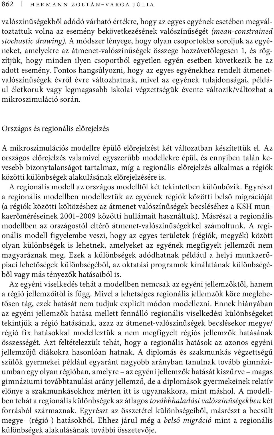 A módszer lényege, hogy olyan csoportokba soroljuk az egyéneket, amelyekre az átmenet-valószínűségek összege hozzávetőlegesen 1, és rögzítjük, hogy minden ilyen csoportból egyetlen egyén esetben