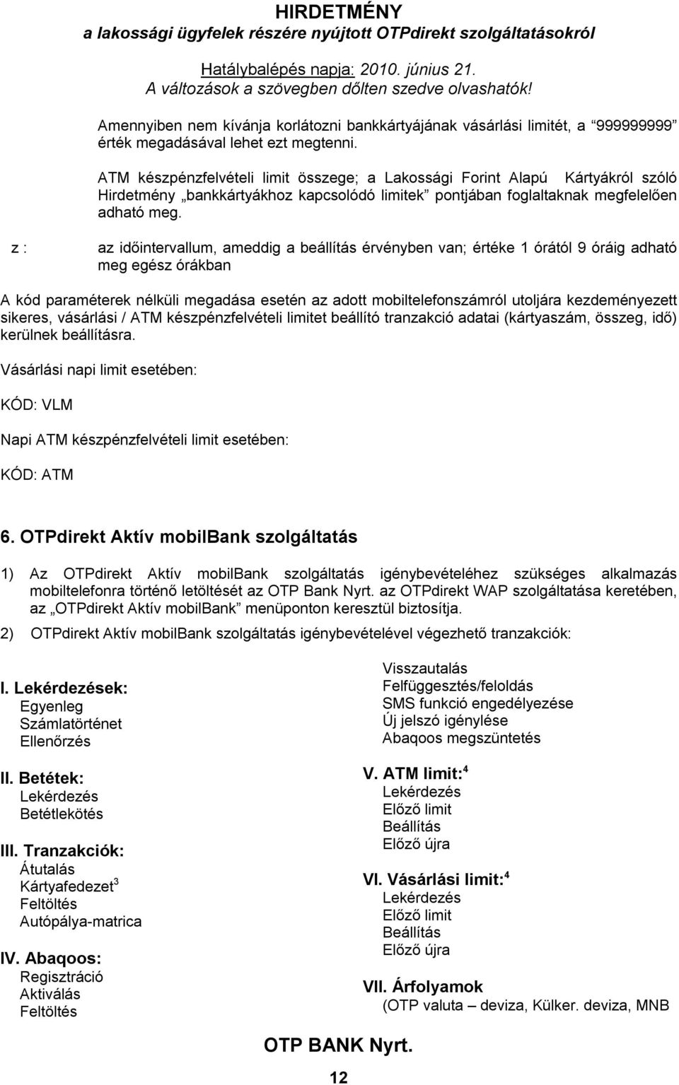 z : az időintervallum, ameddig a beállítás érvényben van; értéke 1 órától 9 óráig adható meg egész órákban A kód paraméterek nélküli megadása esetén az adott mobiltelefonszámról utoljára