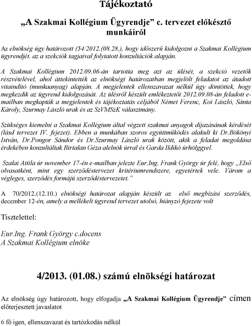 06-án tartotta meg azt az ülését, a szekció vezetők részvételével, ahol áttekintették az elnökségi határozatban megjelölt feladatot az átadott vitaindító (munkaanyag) alapján.