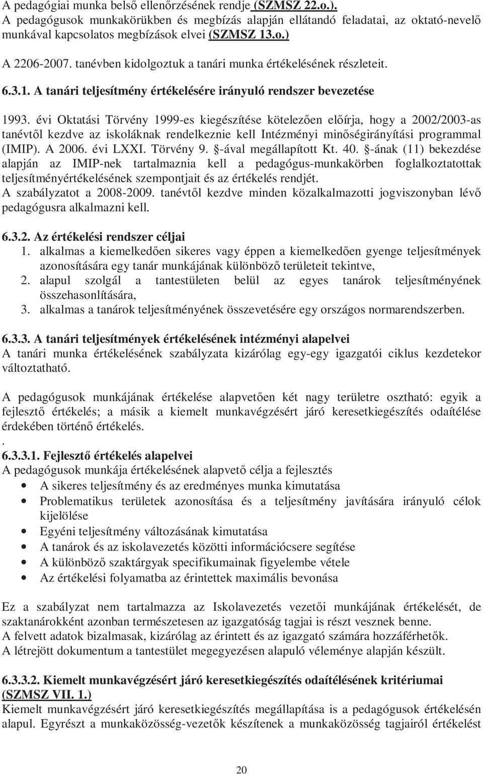 évi Oktatási Törvény 1999-es kiegészítése kötelezően előírja, hogy a 2002/2003-as tanévtől kezdve az iskoláknak rendelkeznie kell Intézményi minőségirányítási programmal (IMIP). A 2006. évi LXXI.