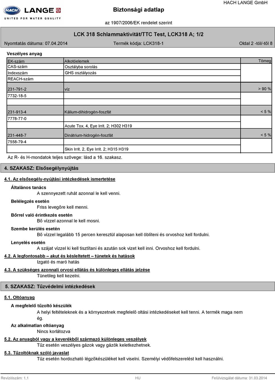 7778-77-0 Kálium-dihidrogén-foszfát Acute Tox. 4, Eye Irrit. 2; H302 H319 < 5 % 231-448-7 Dinátrium-hidrogén-foszfát 7558-79-4 Skin Irrit. 2, Eye Irrit.