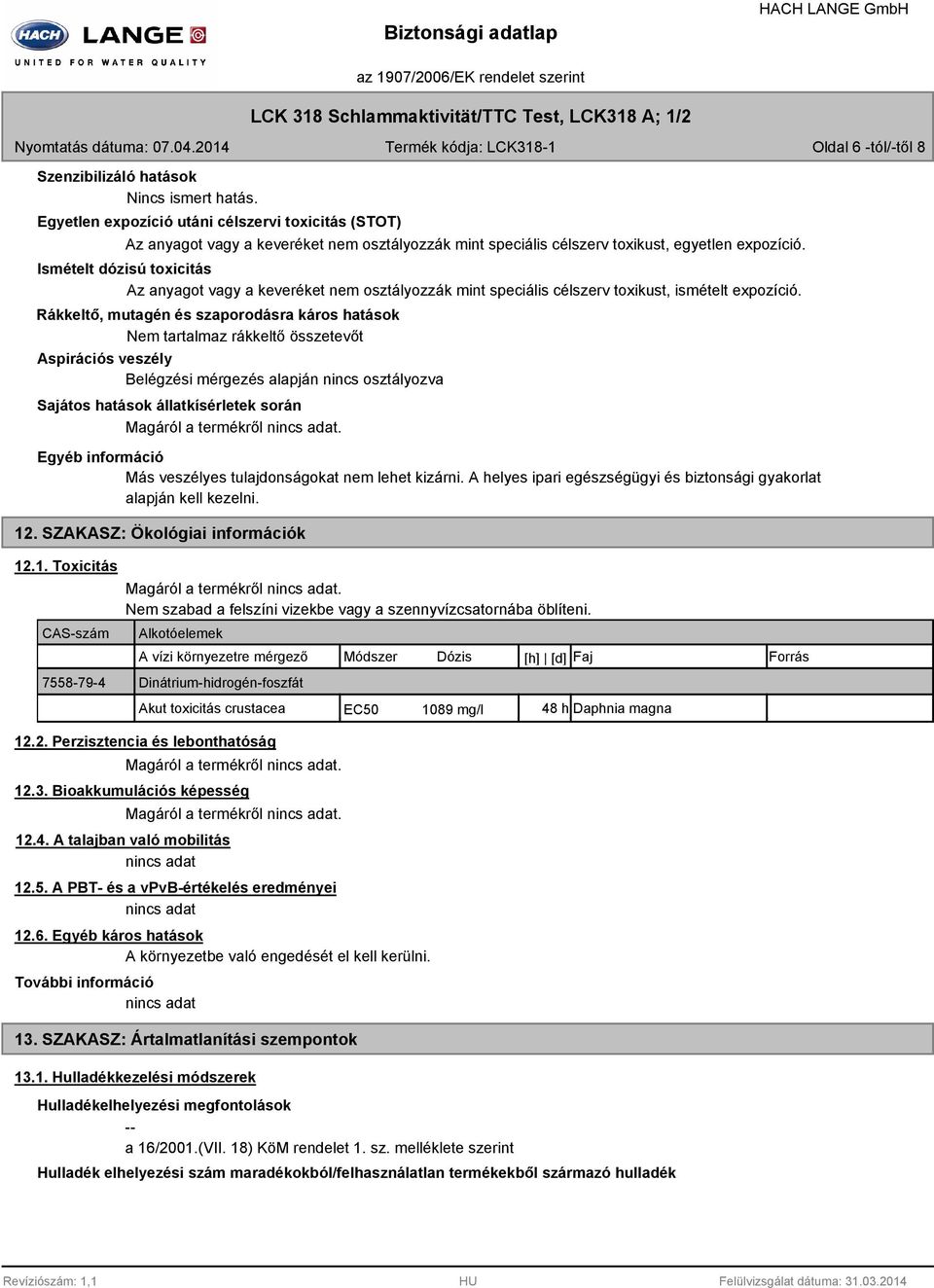 Ismételt dózisú toxicitás Az anyagot vagy a keveréket nem osztályozzák mint speciális célszerv toxikust, ismételt expozíció.