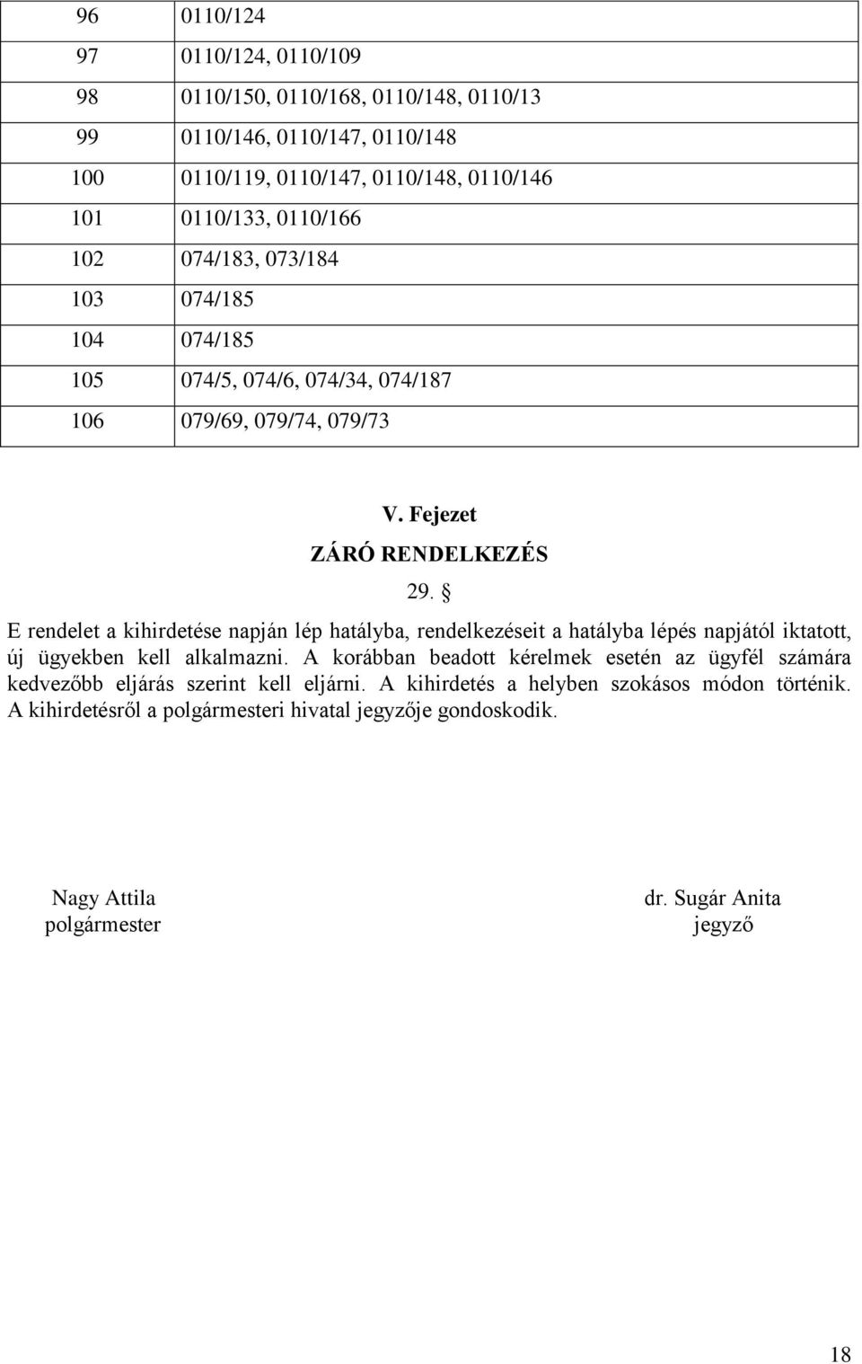 E rendelet a kihirdetése napján lép hatályba, rendelkezéseit a hatályba lépés napjától iktatott, új ügyekben kell alkalmazni.