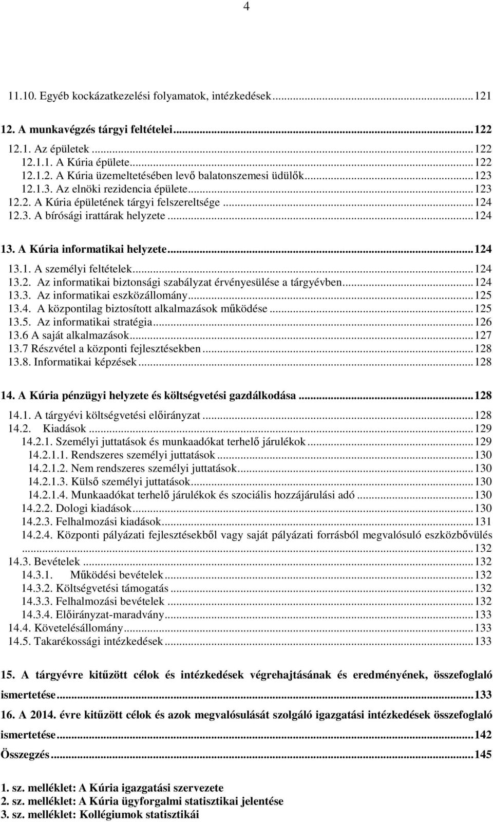 ..124 13.2. Az informatikai biztonsági szabályzat érvényesülése a tárgyévben...124 13.3. Az informatikai eszközállomány...125 13.4. A központilag biztosított alkalmazások működése...125 13.5. Az informatikai stratégia.