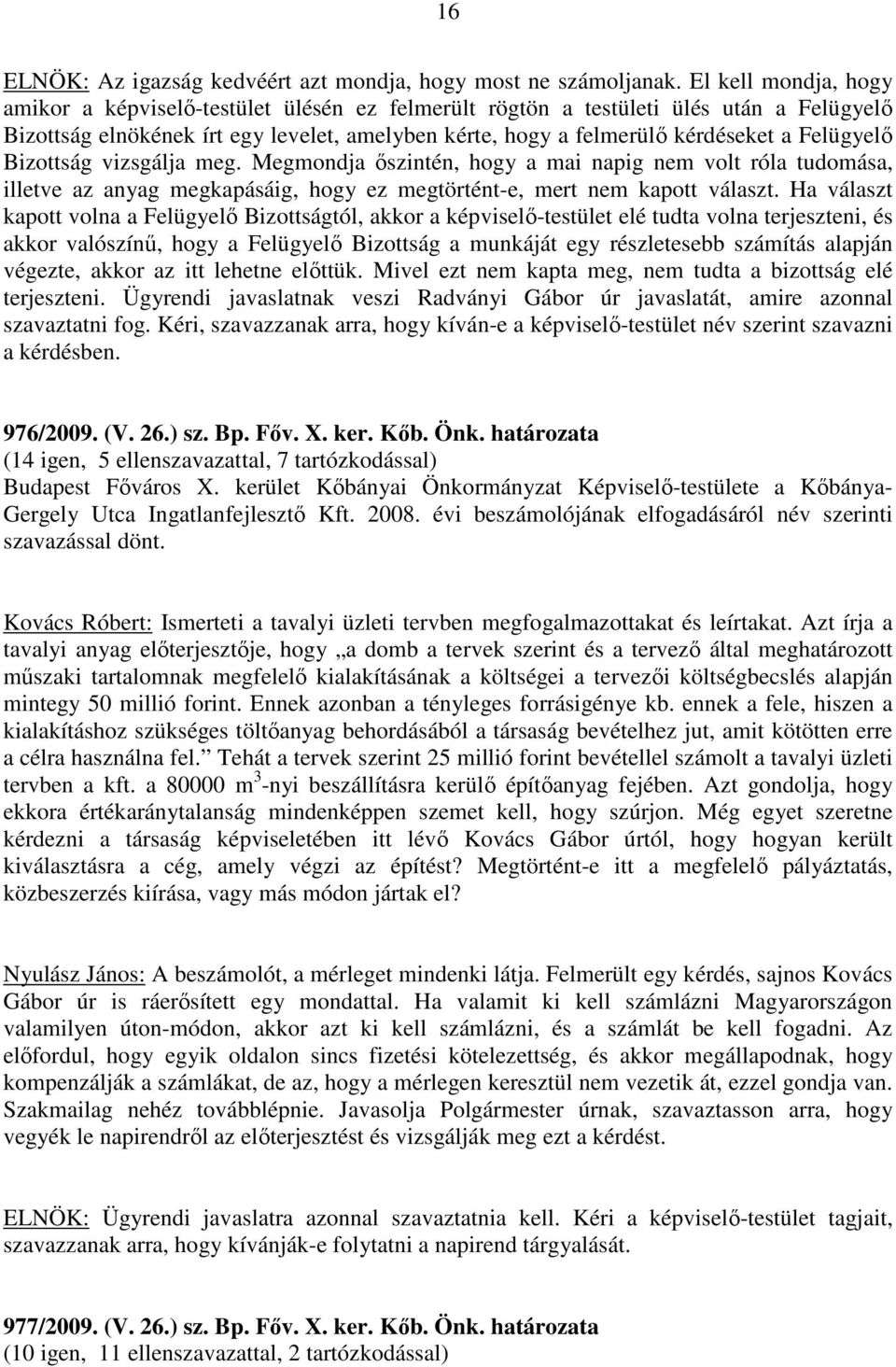 Felügyelő Bizottság vizsgálja meg. Megmondja őszintén, hogy a mai napig nem volt róla tudomása, illetve az anyag megkapásáig, hogy ez megtörtént-e, mert nem kapott választ.