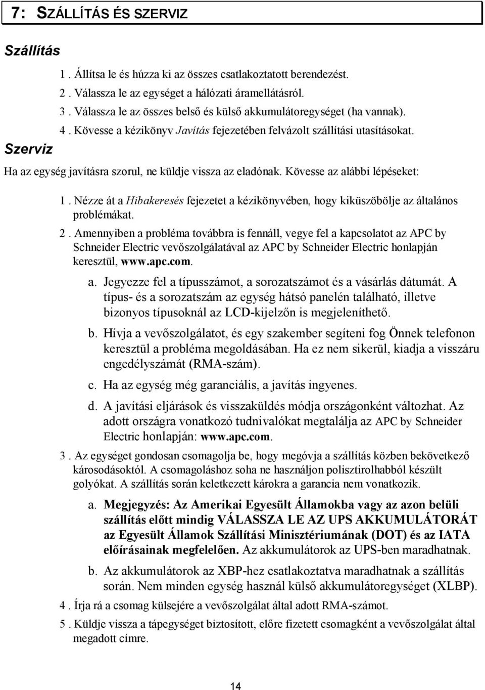 Ha az egység javításra szorul, ne küldje vissza az eladónak. Kövesse az alábbi lépéseket: 1. Nézze át a Hibakeresés fejezetet a kézikönyvében, hogy kiküszöbölje az általános problémákat. 2.