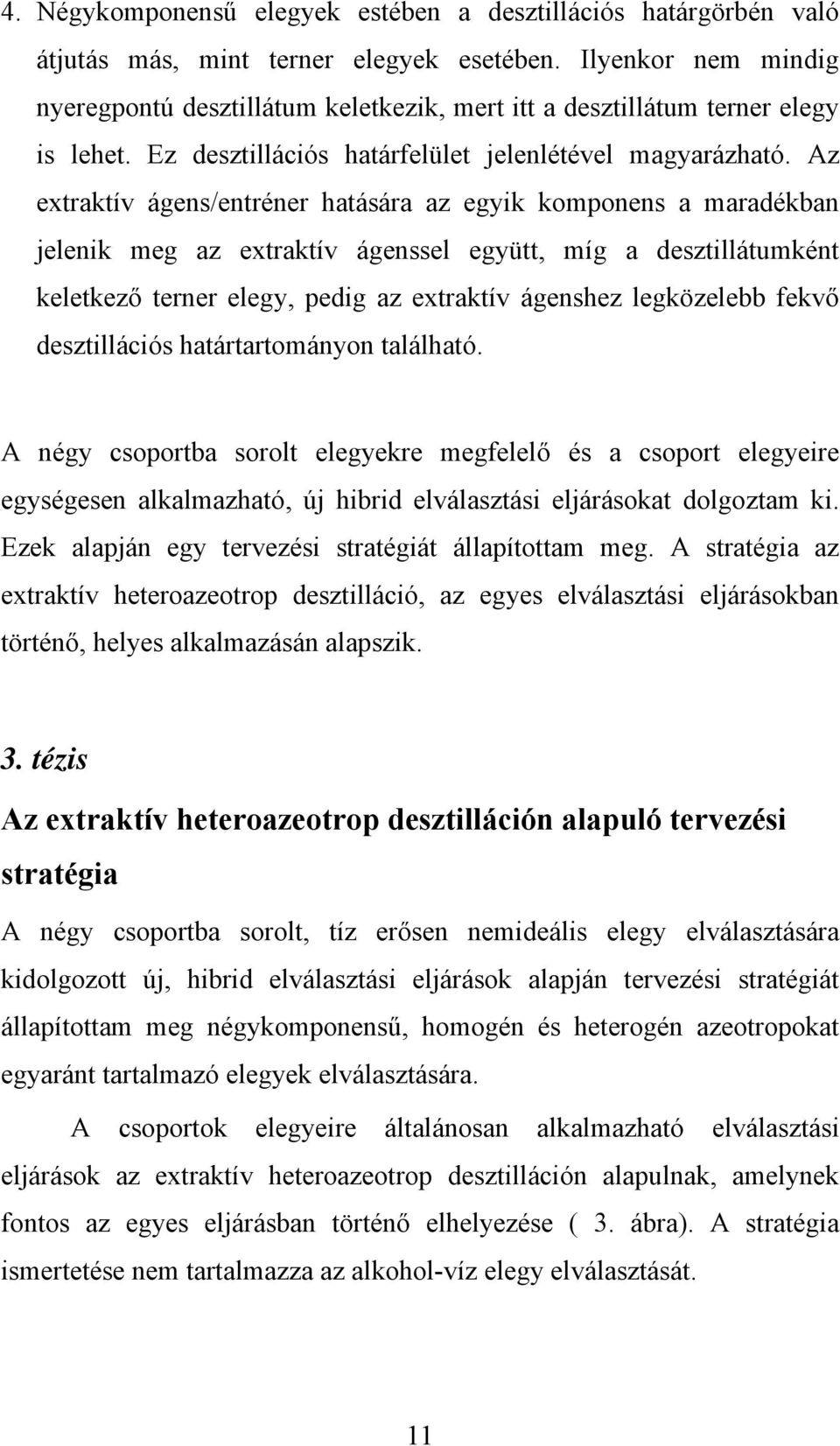 Az extraktív ágens/entréner hatására az egyik komponens a maradékban jelenik meg az extraktív ágenssel együtt, míg a desztillátumként keletkező terner elegy, pedig az extraktív ágenshez legközelebb